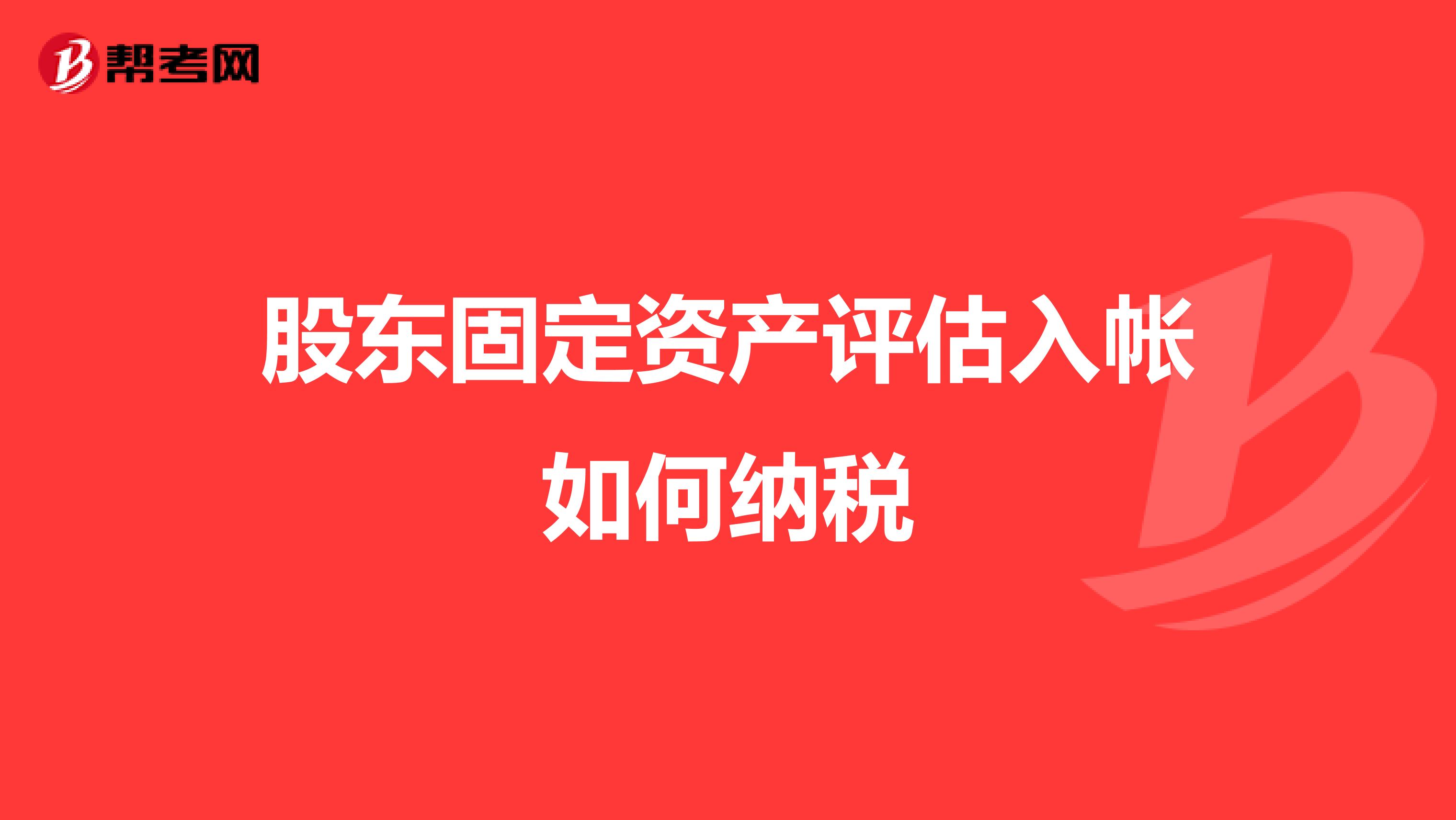 股东固定资产评估入帐如何纳税