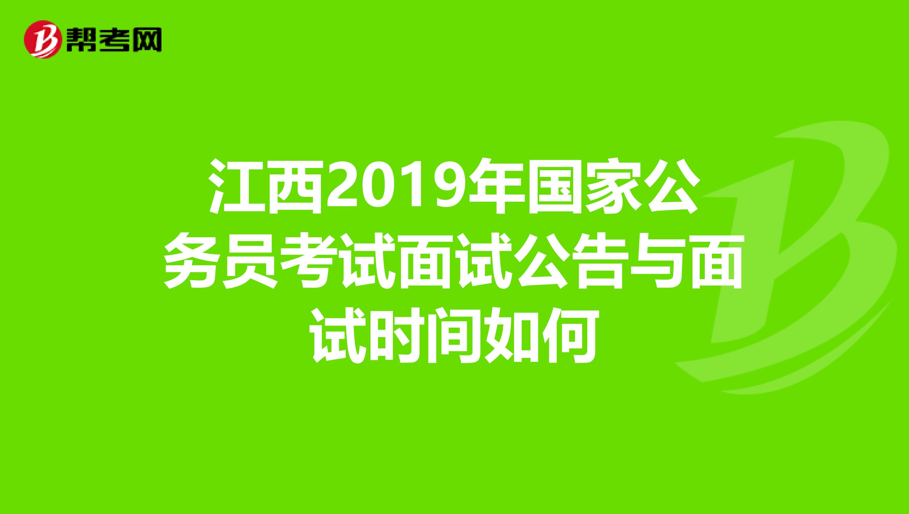 江西2019年国家公务员考试面试公告与面试时间如何