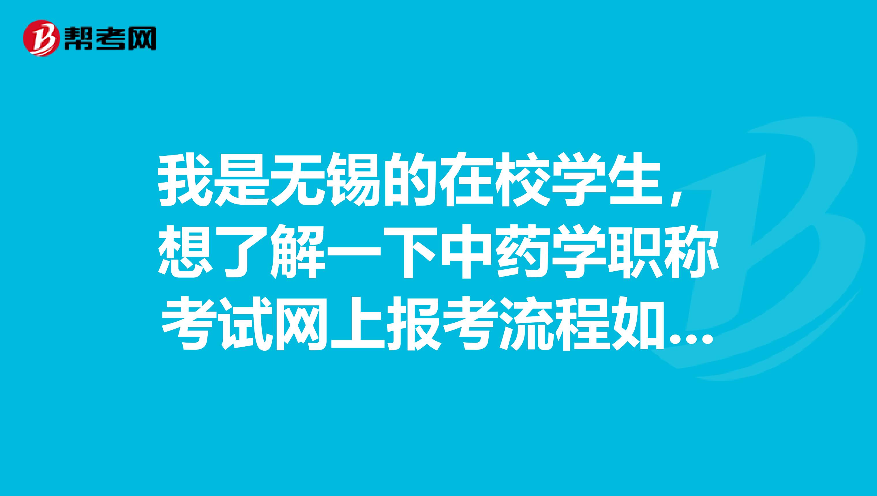 我是无锡的在校学生，想了解一下中药学职称考试网上报考流程如何？请教一下各位大神些，急急急