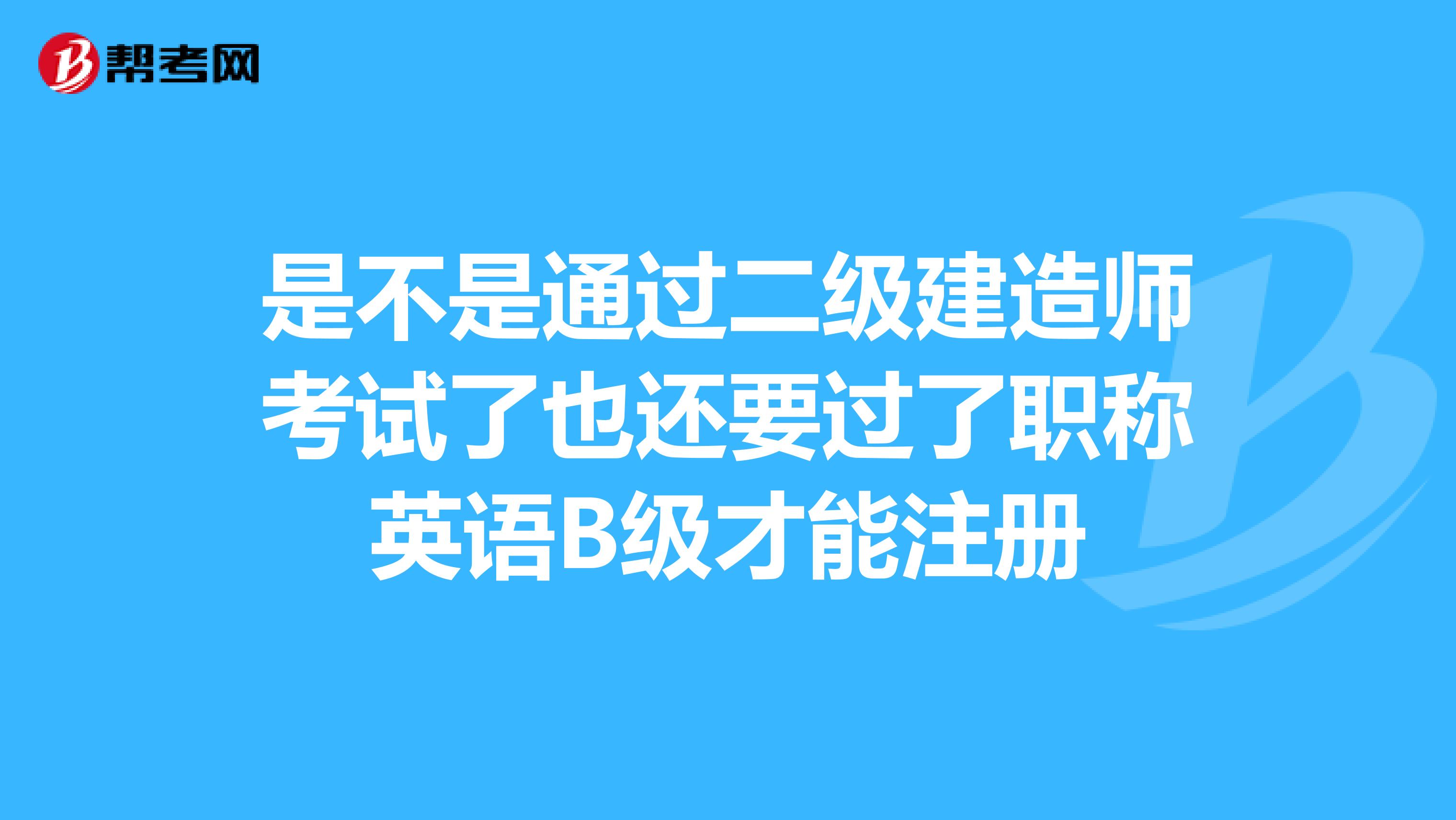 是不是通過二級建造師考試了也還要過了職稱英語B級才能注冊