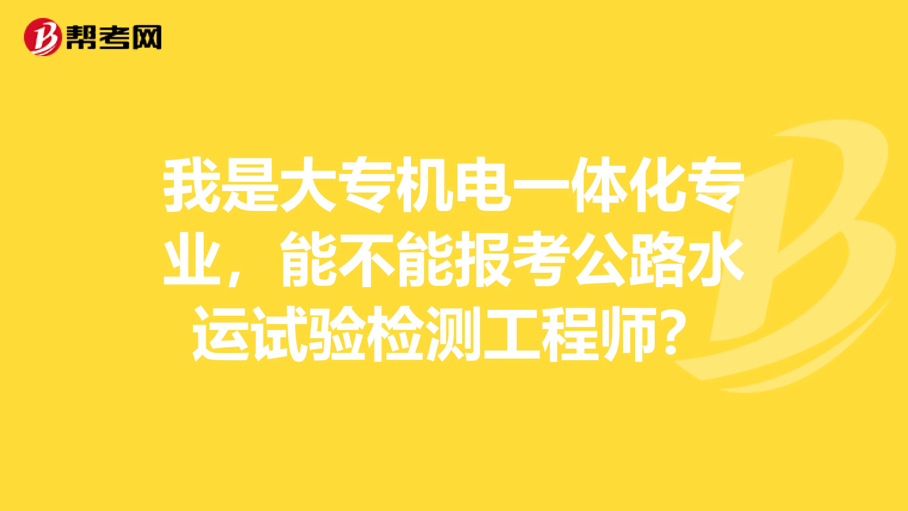 我是大专机电一体化专业，能不能报考公路水运试验检测工程师？