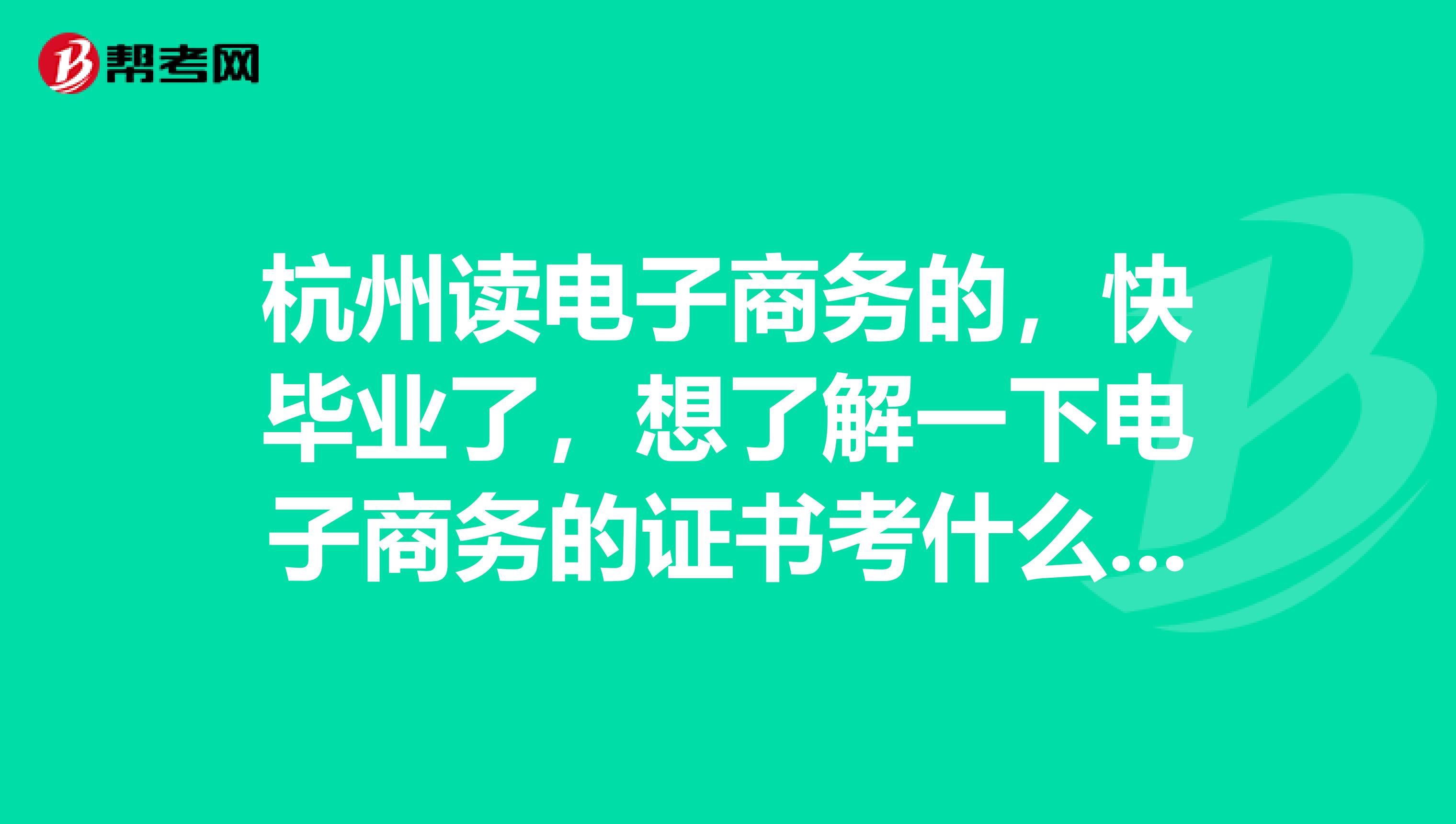 杭州读电子商务的，快毕业了，想了解一下电子商务的证书考什么好？