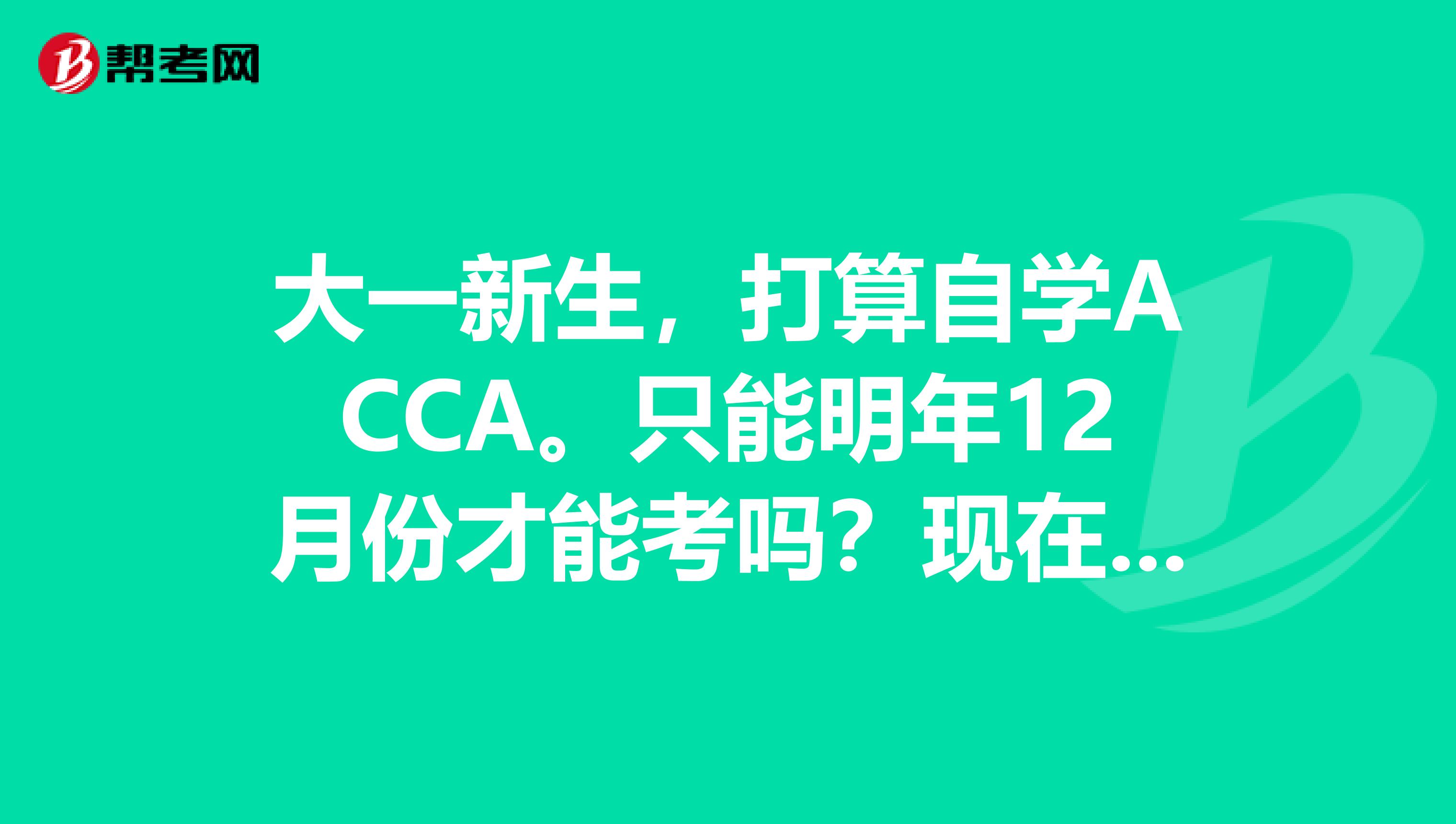 大一新生,打算自学ACCA。只能明年12月份才能考吗?现在买书预习,明天改版影响大么???????