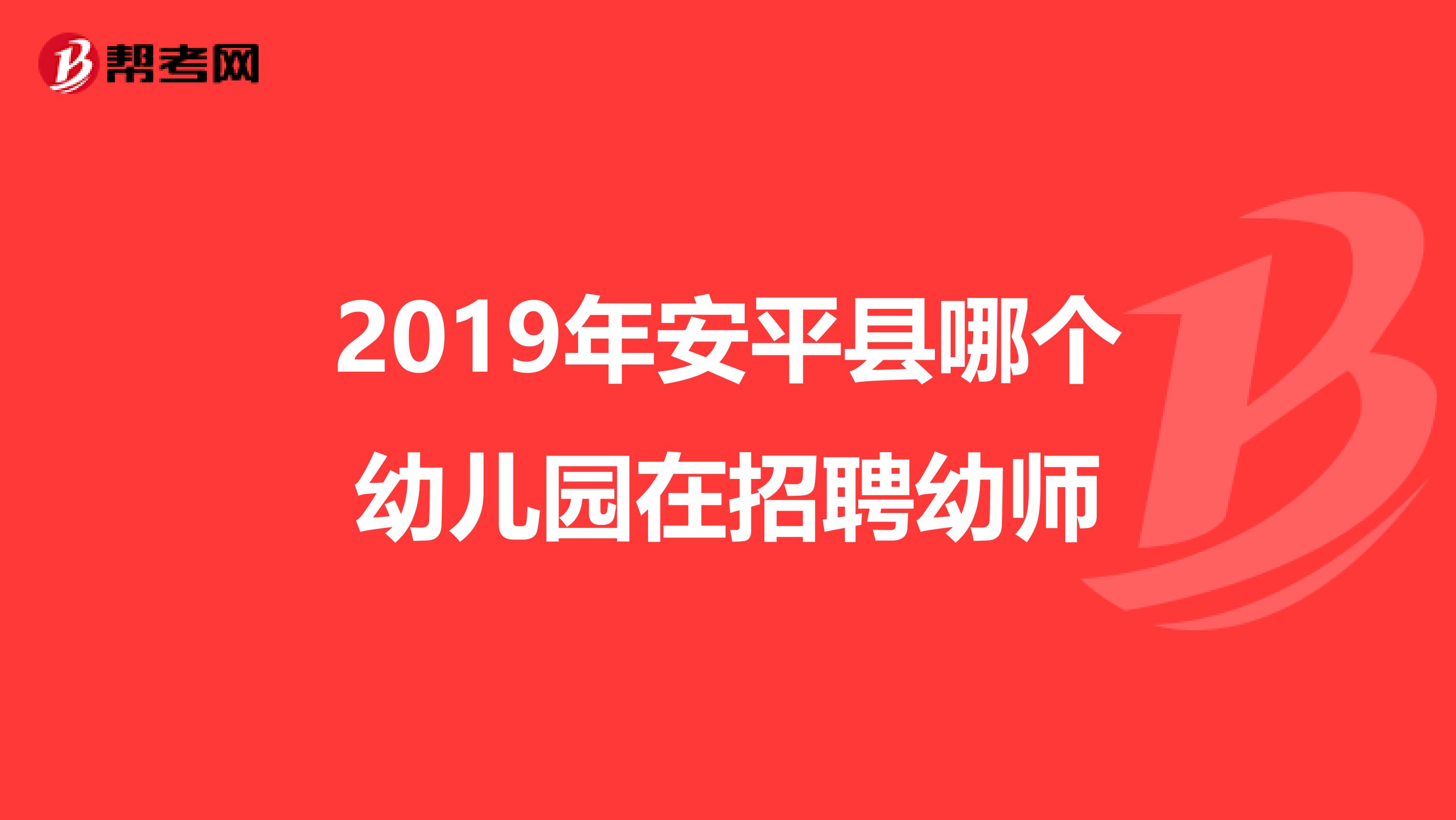2019年安平县哪个幼儿园在招聘幼师