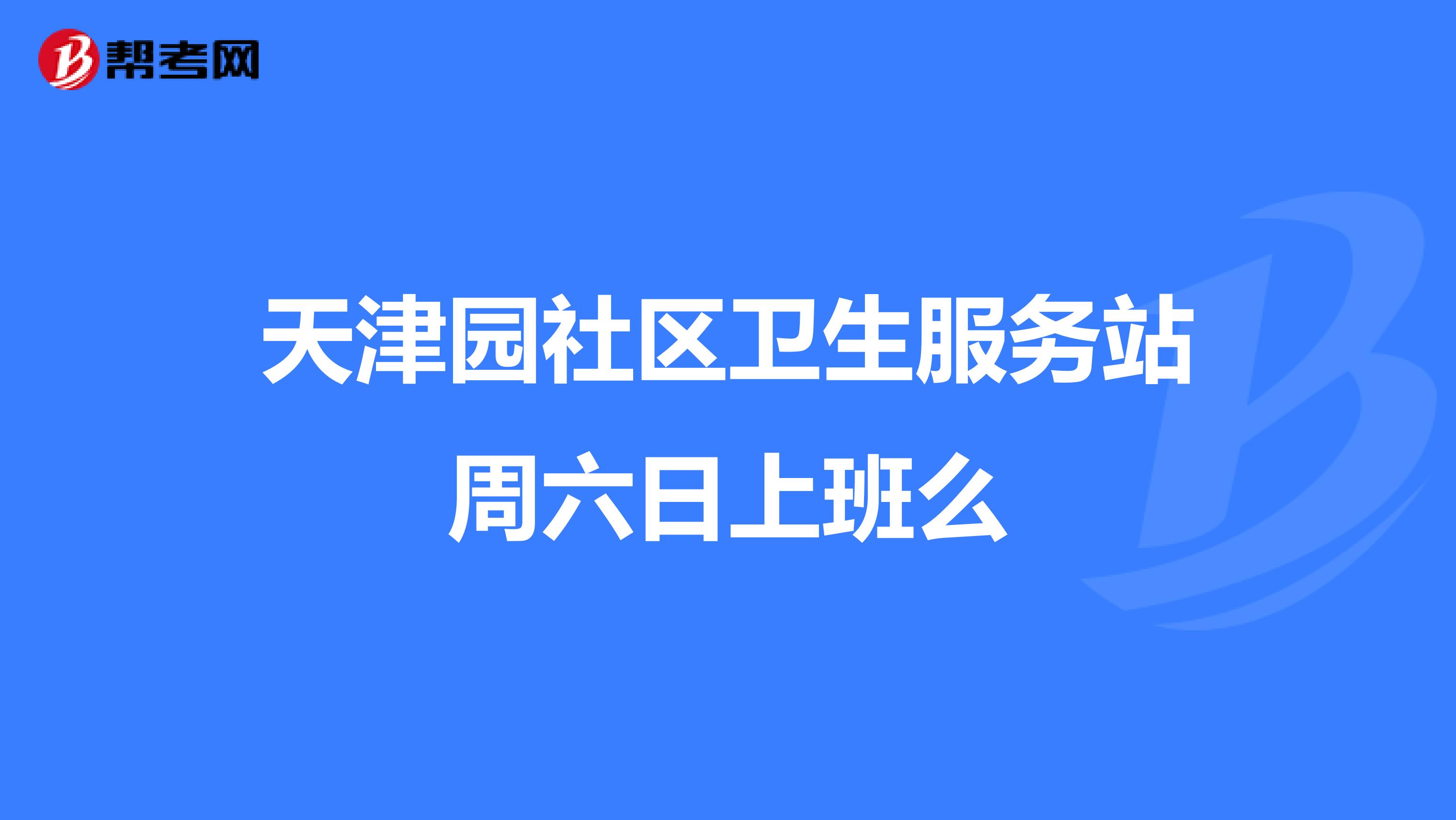 天津园社区卫生服务站周六日上班么