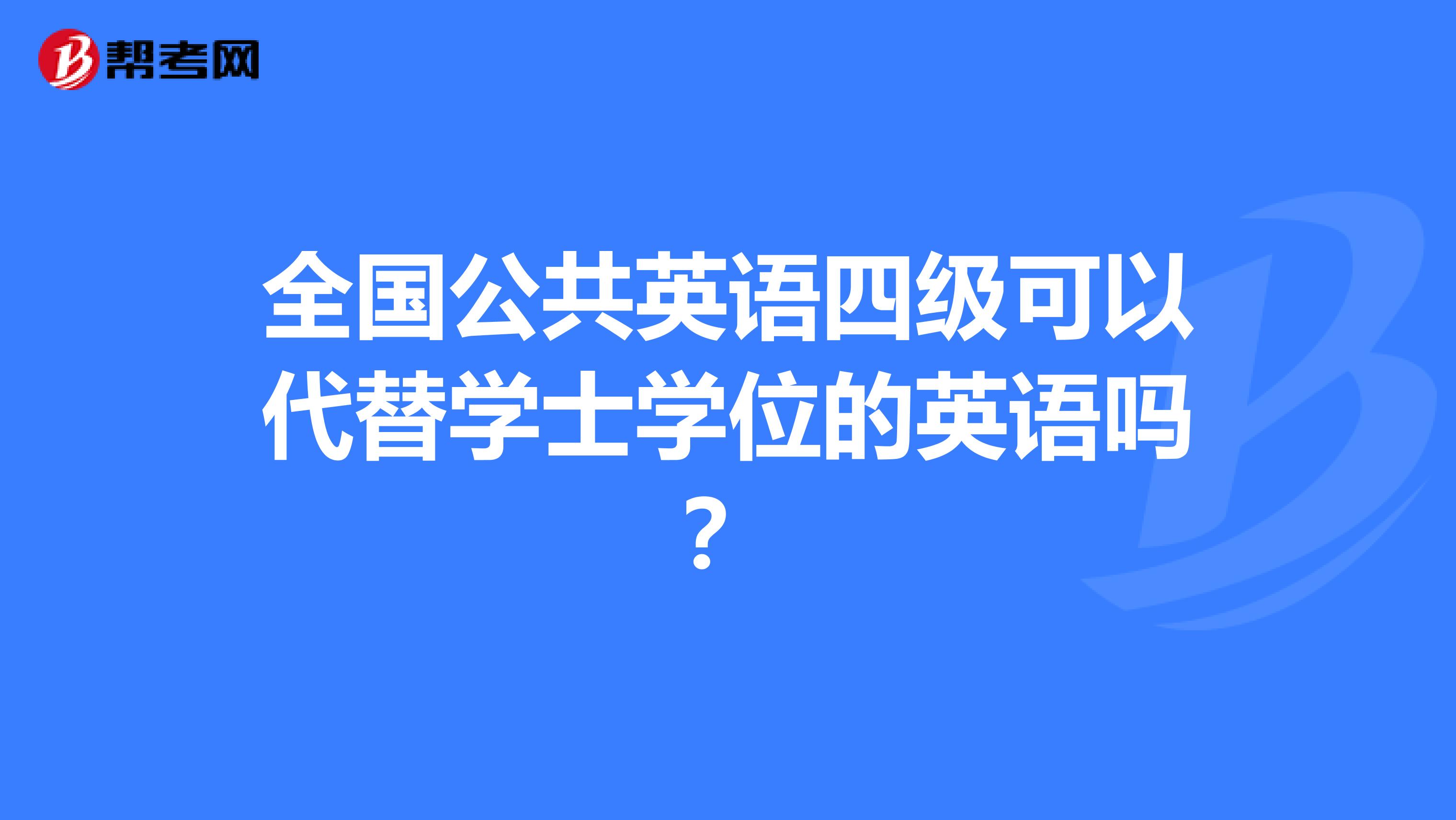 全国公共英语四级可以代替学士学位的英语吗?