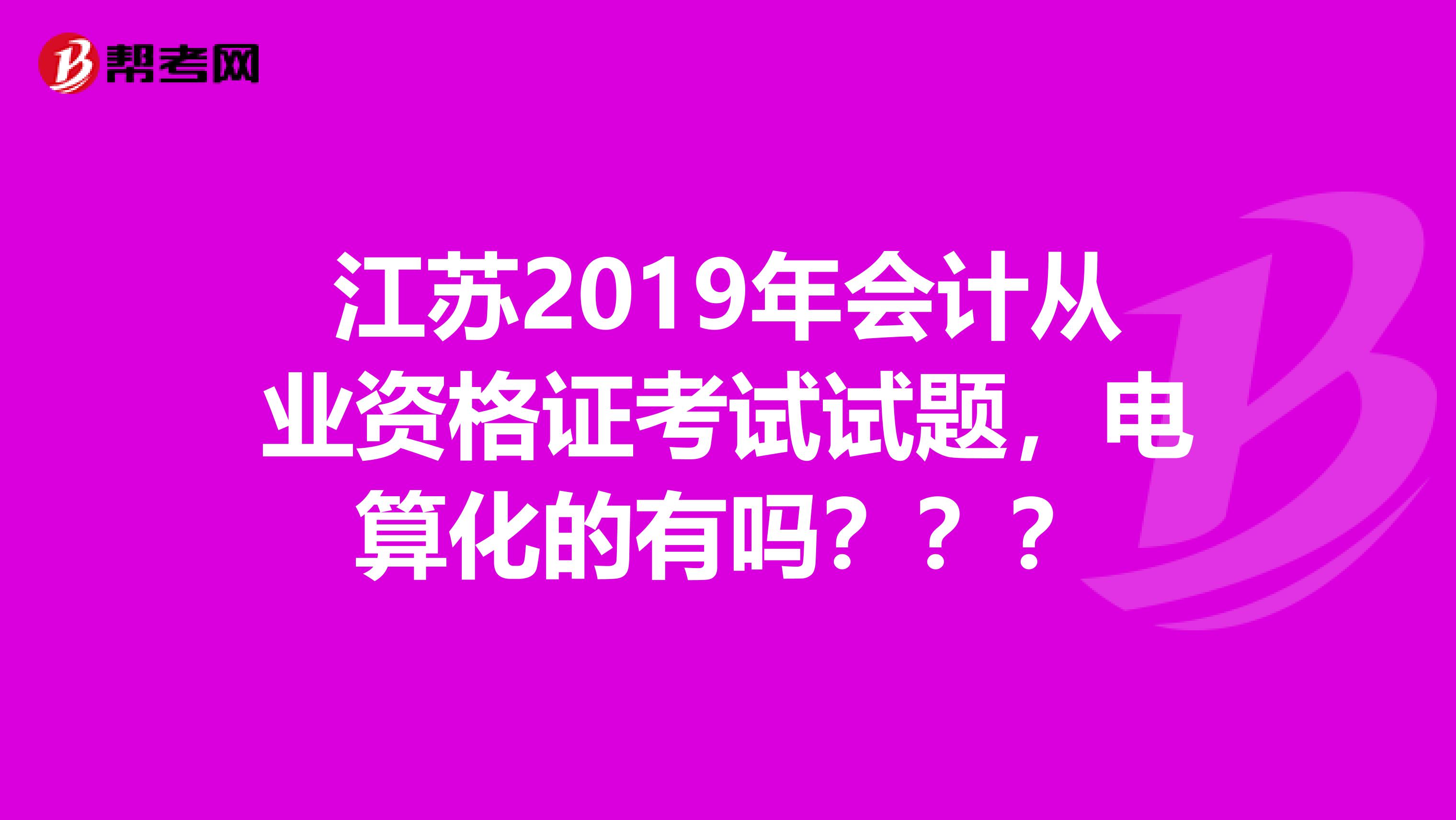 江苏2019年会计从业资格证考试试题，电算化的有吗？？？