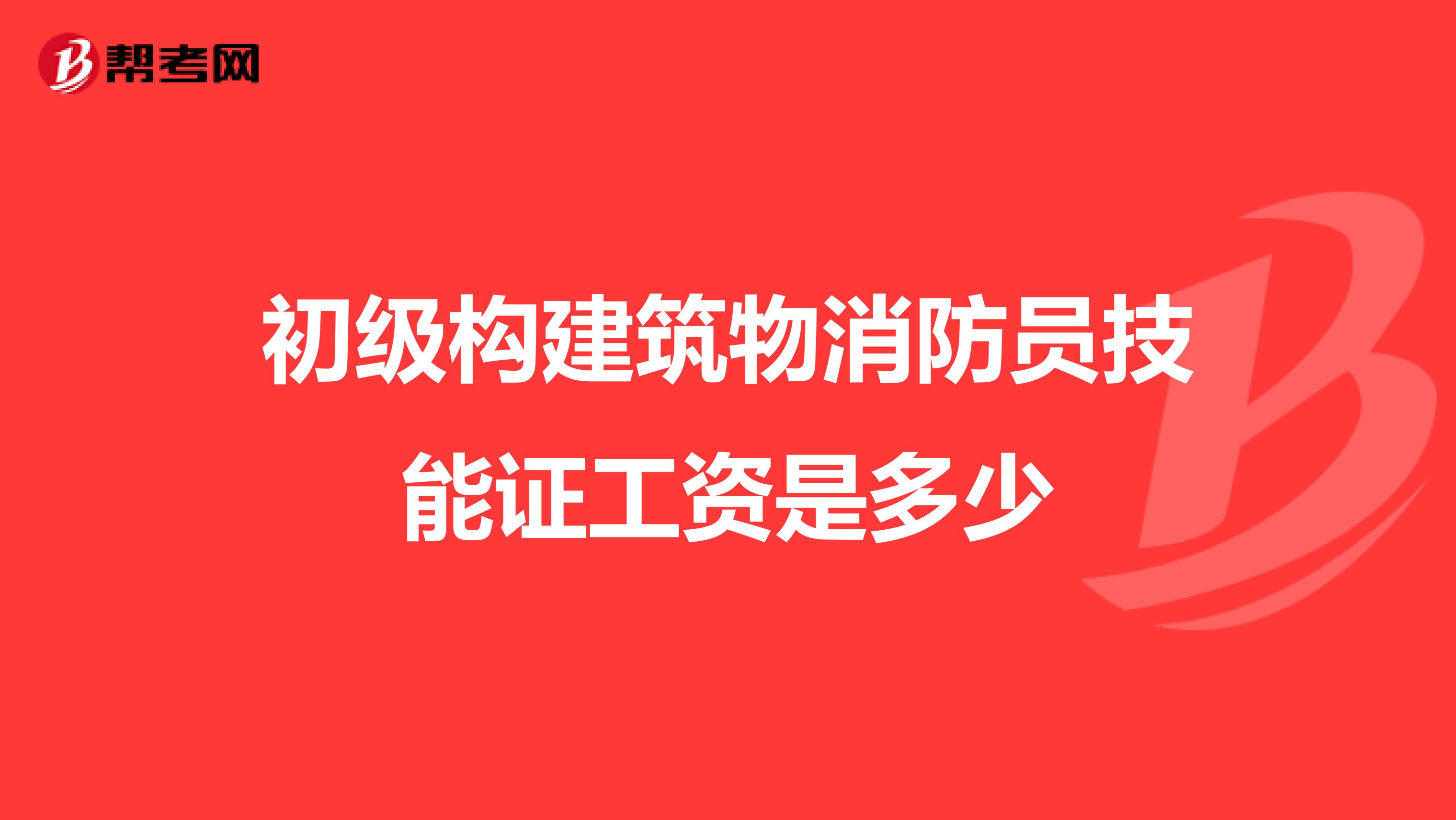初级构建筑物消防员技能证工资是多少