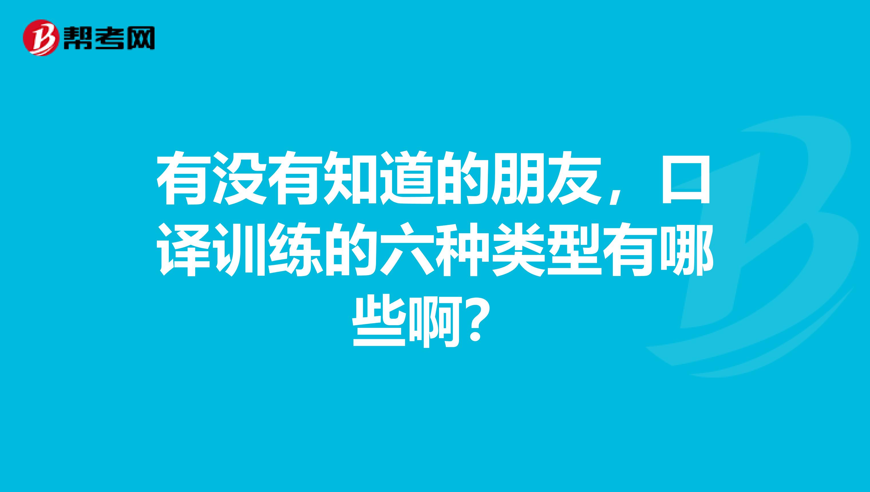 有没有知道的朋友，口译训练的六种类型有哪些啊？