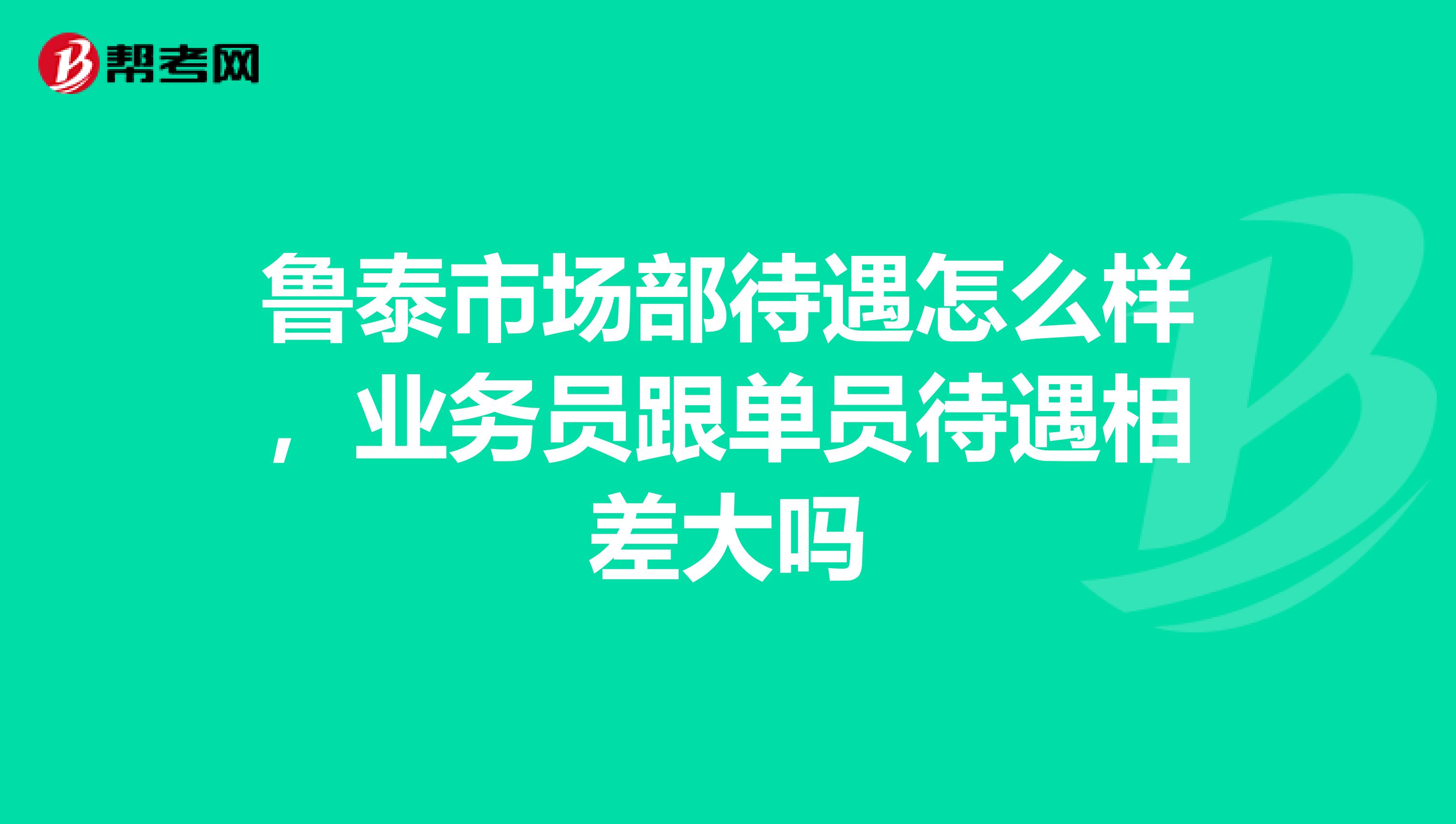 鲁泰市场部待遇怎么样，业务员跟单员待遇相差大吗