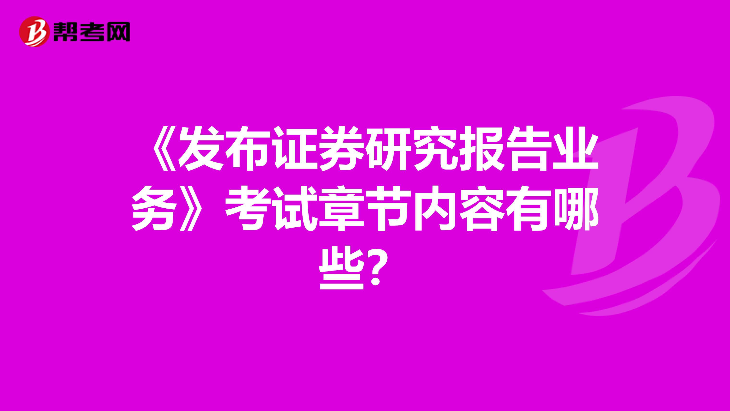 《发布证券研究报告业务》考试章节内容有哪些?