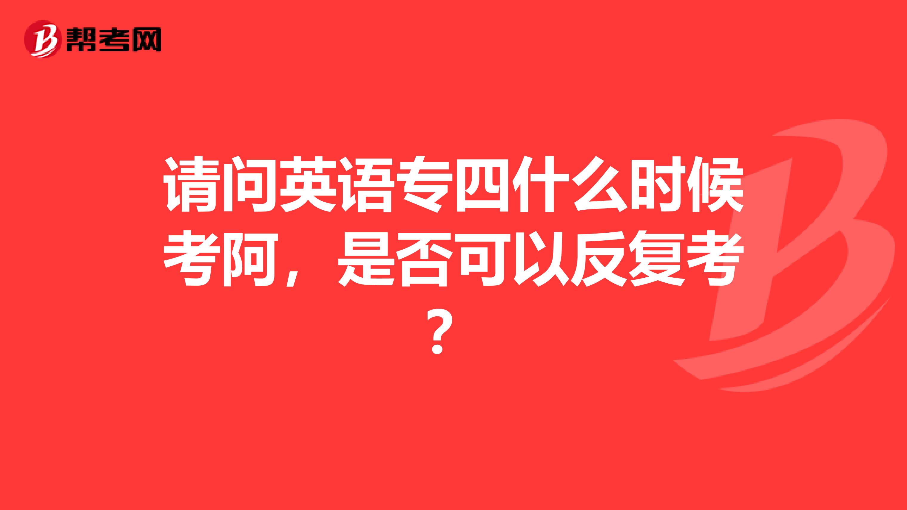 请问英语专四什么时候考阿,是否可以反复考?