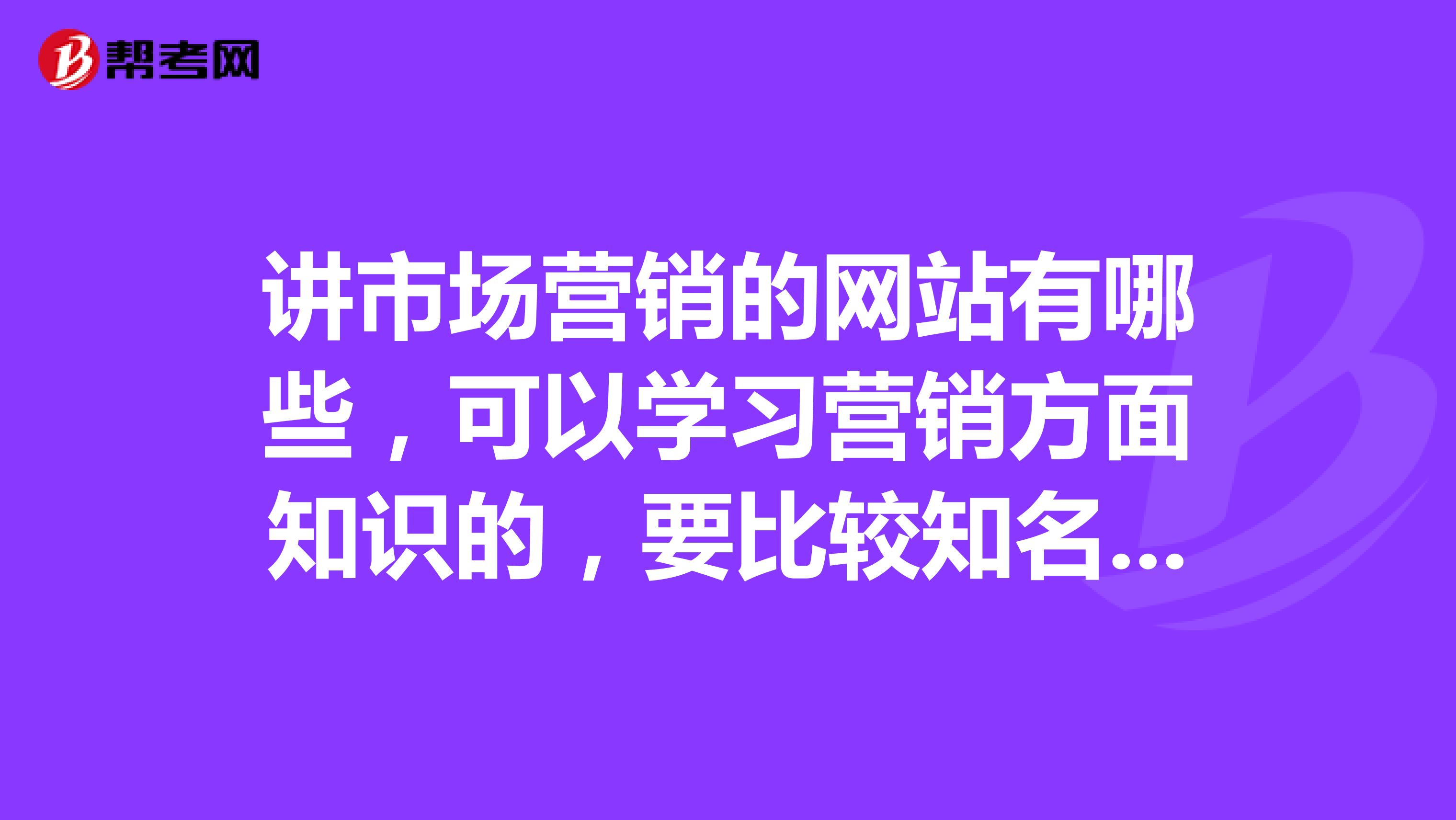 讲市场营销的网站有哪些，可以学习营销方面知识的，要比较知名权威的，谢谢。