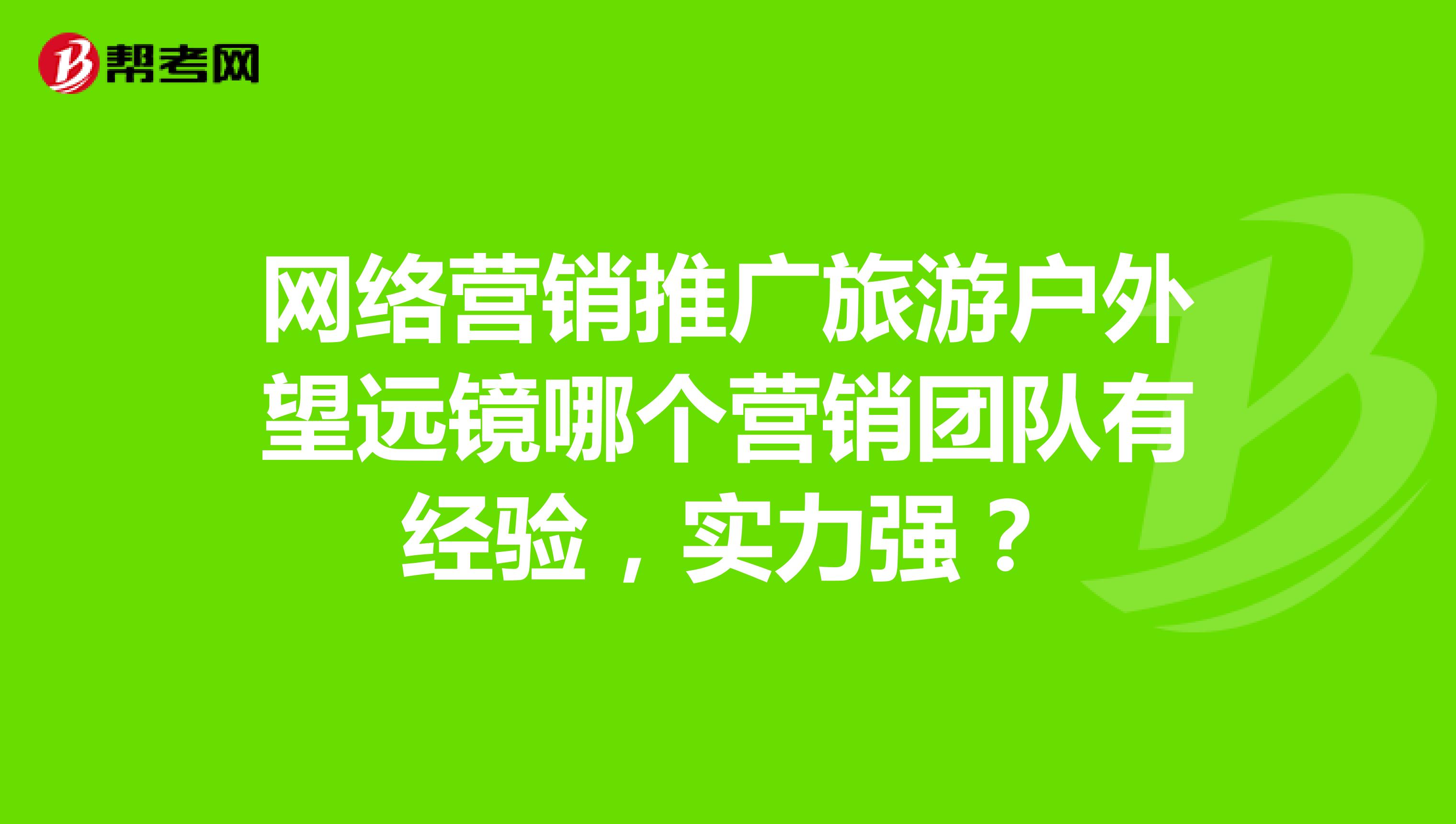 网络营销推广旅游户外望远镜哪个营销团队有经验，实力强？
