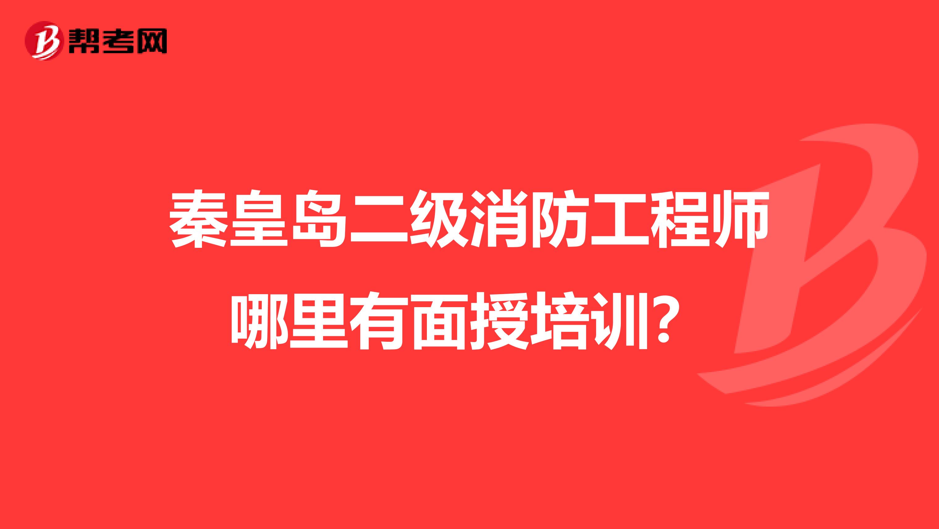 秦皇岛二级消防工程师哪里有面授培训?