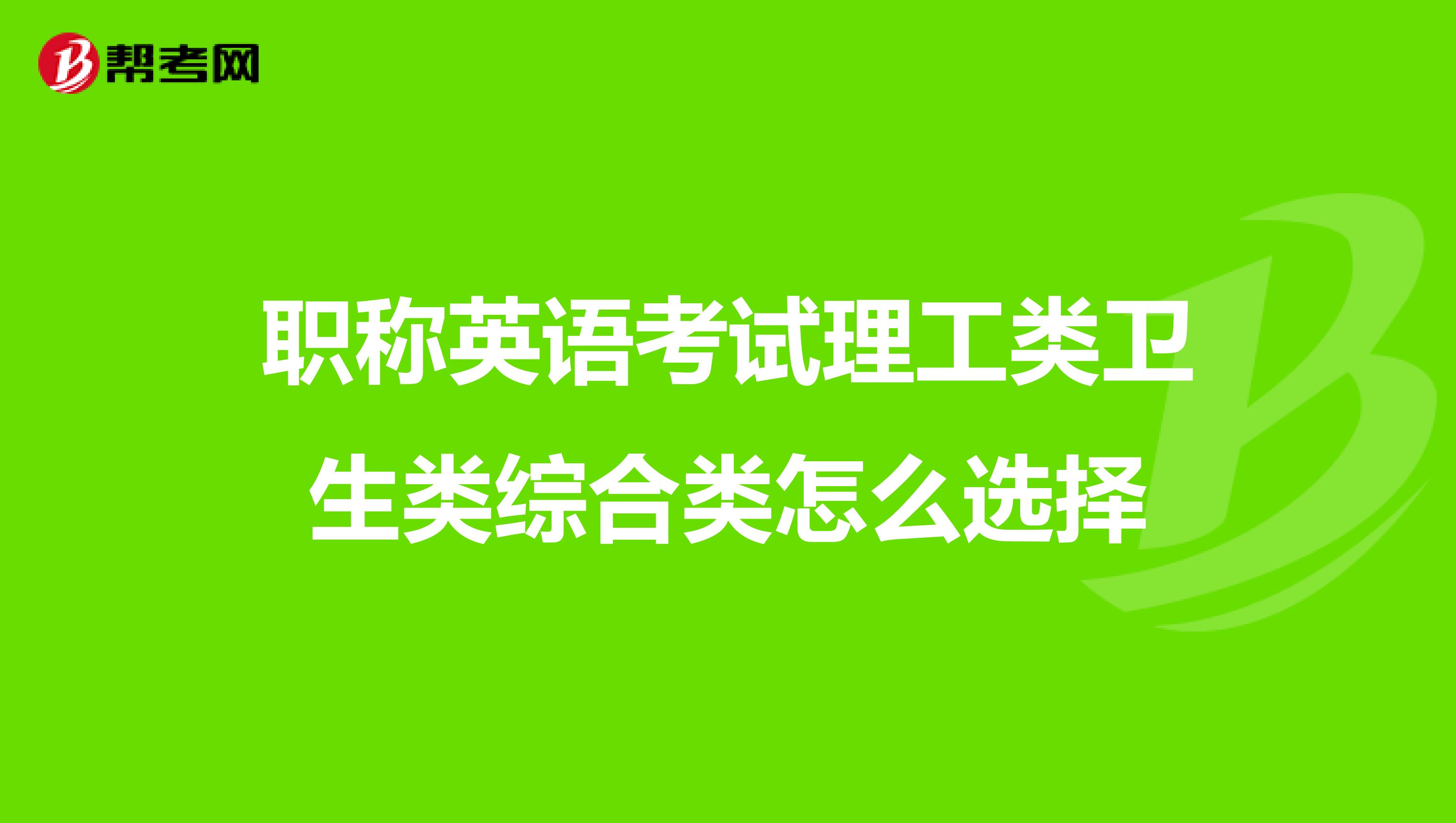 职称英语考试理工类卫生类综合类怎么选择