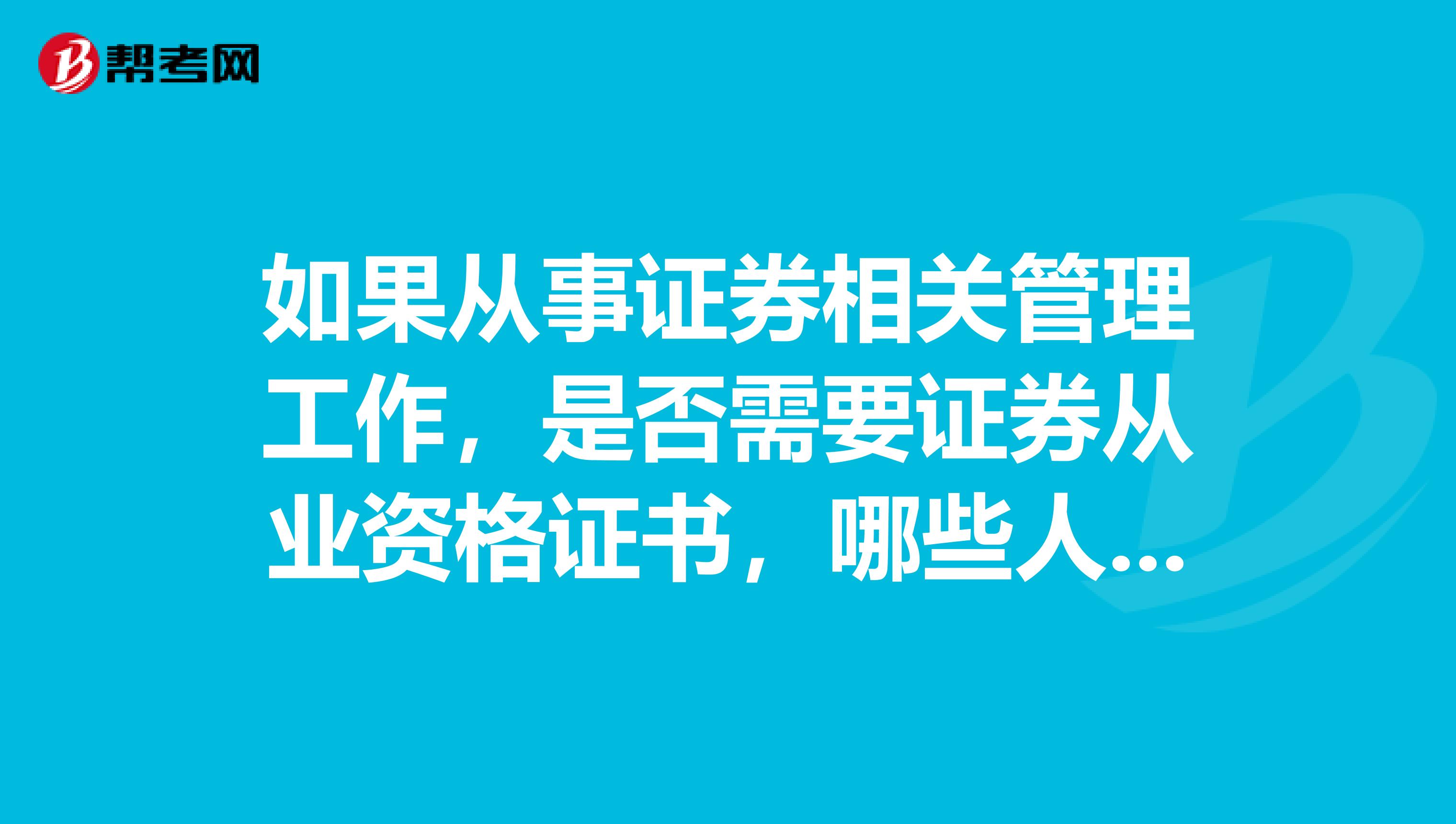 如果从事证券相关管理工作,是否需要证券从业资格证书,哪些人群需要报考证券从业资格的考试呢?