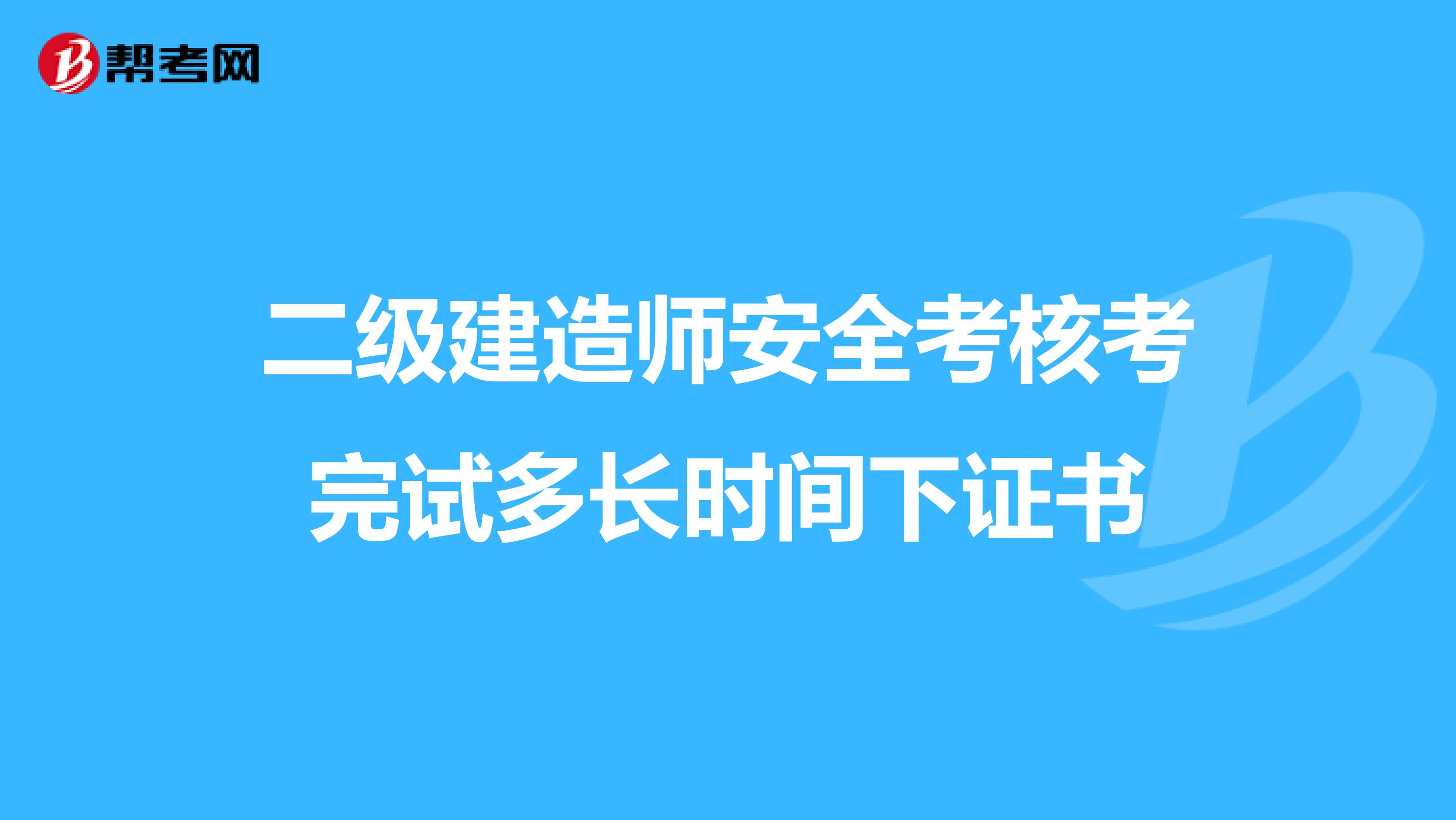 二级建造师安全考核考完试多长时间下证书