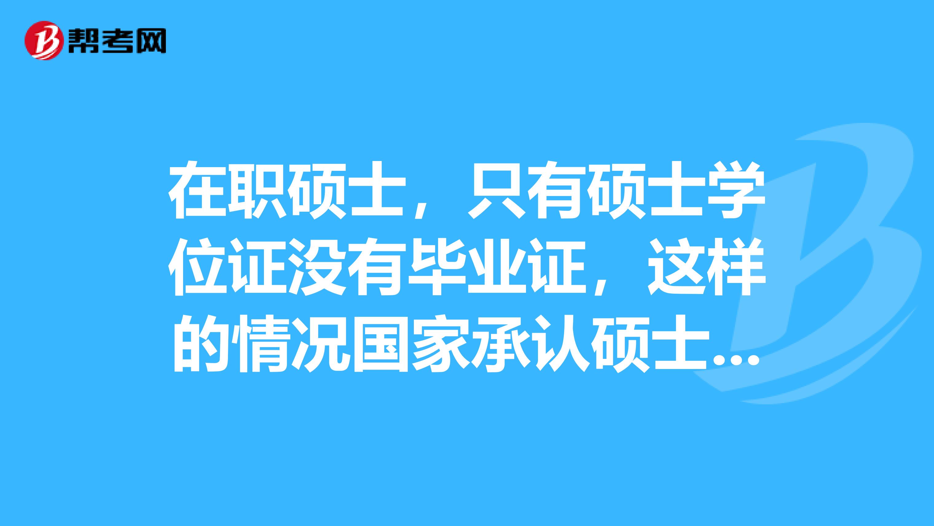 在职硕士,只有硕士学位证没有毕业证,这样的情况国家承认硕士学历么?