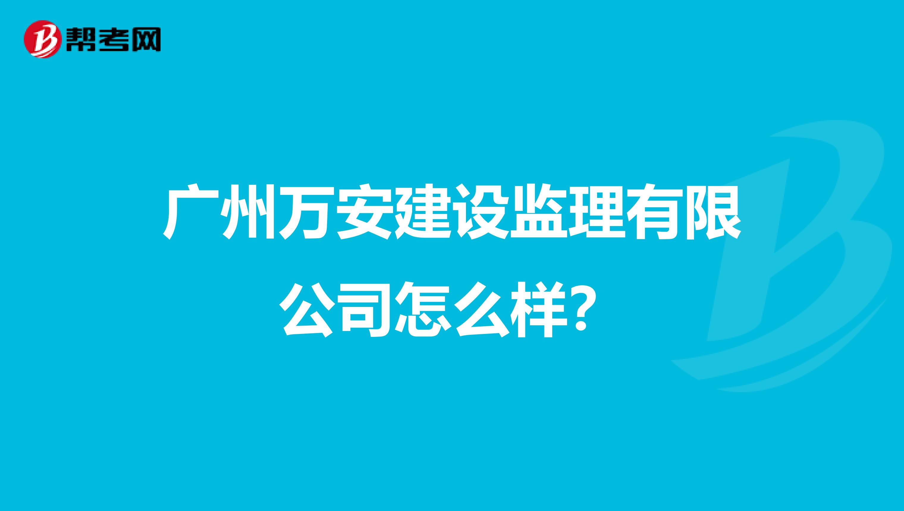 广州万安建设监理有限公司怎么样？