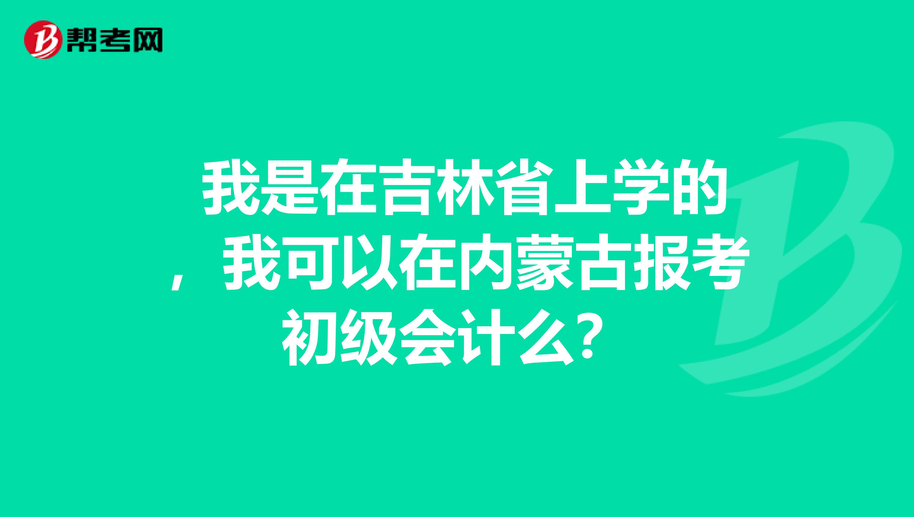  我是在吉林省上学的，我可以在内蒙古报考初级会计么？