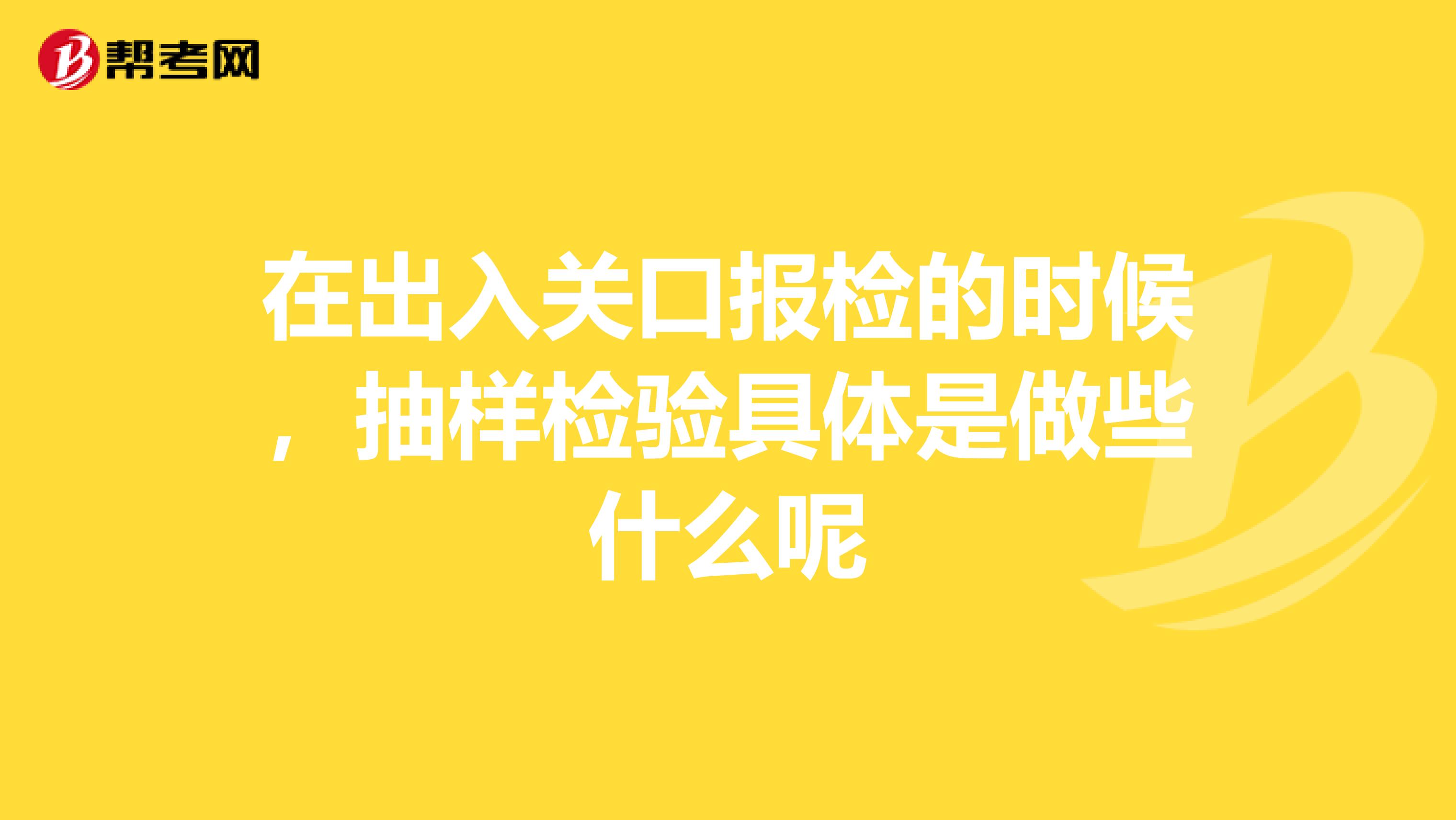 在出入关口报检的时候，抽样检验具体是做些什么呢