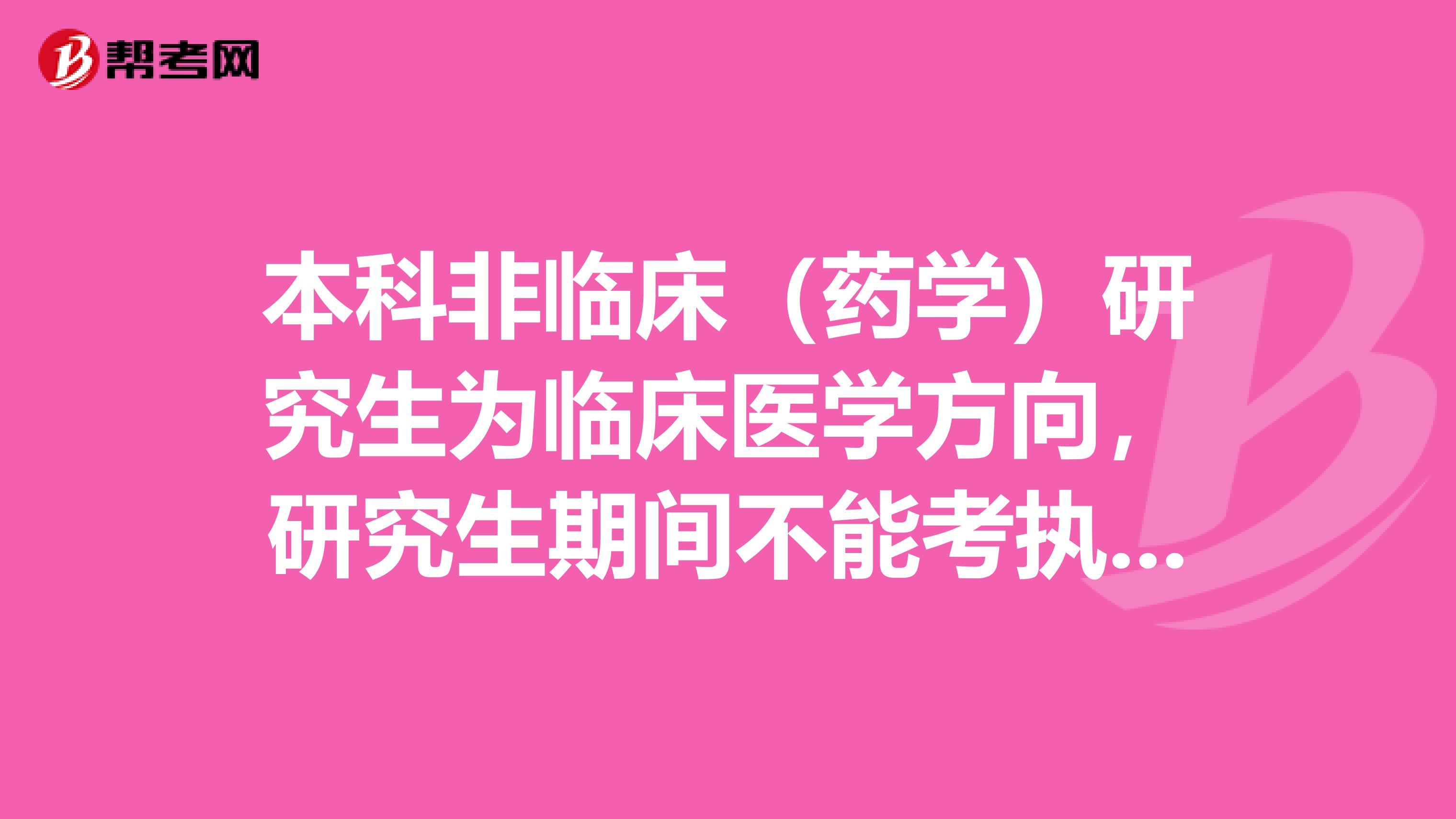 本科非临床(药学)研究生为临床医学方向,研究生期间不能考执业医师资格证,毕业后什么时候能考?