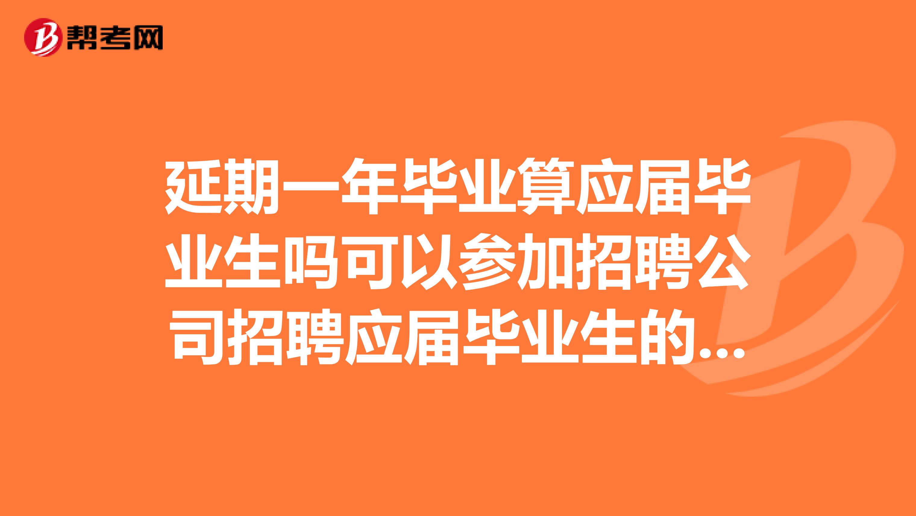 延期一年毕业算应届毕业生吗可以参加招聘公司招聘应届毕业生的考试吗请解释的详细点