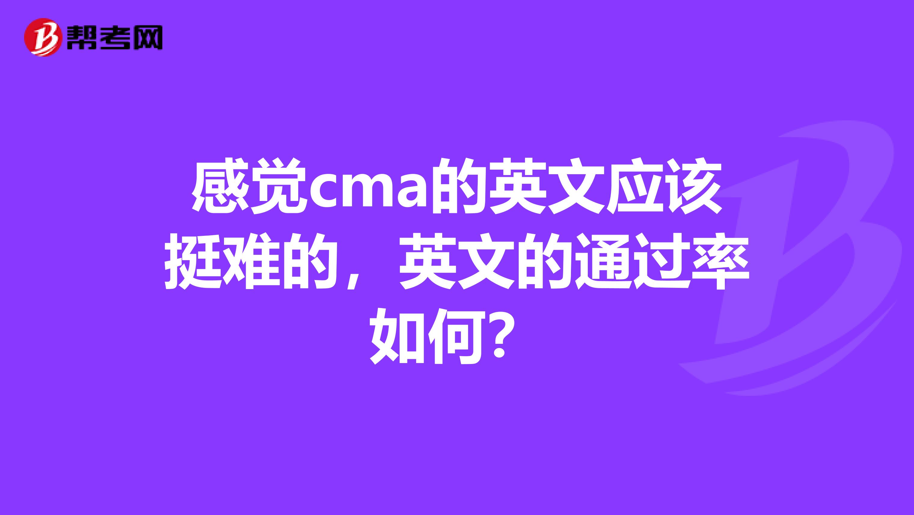 感觉cma的英文应该挺难的,英文的通过率如何?