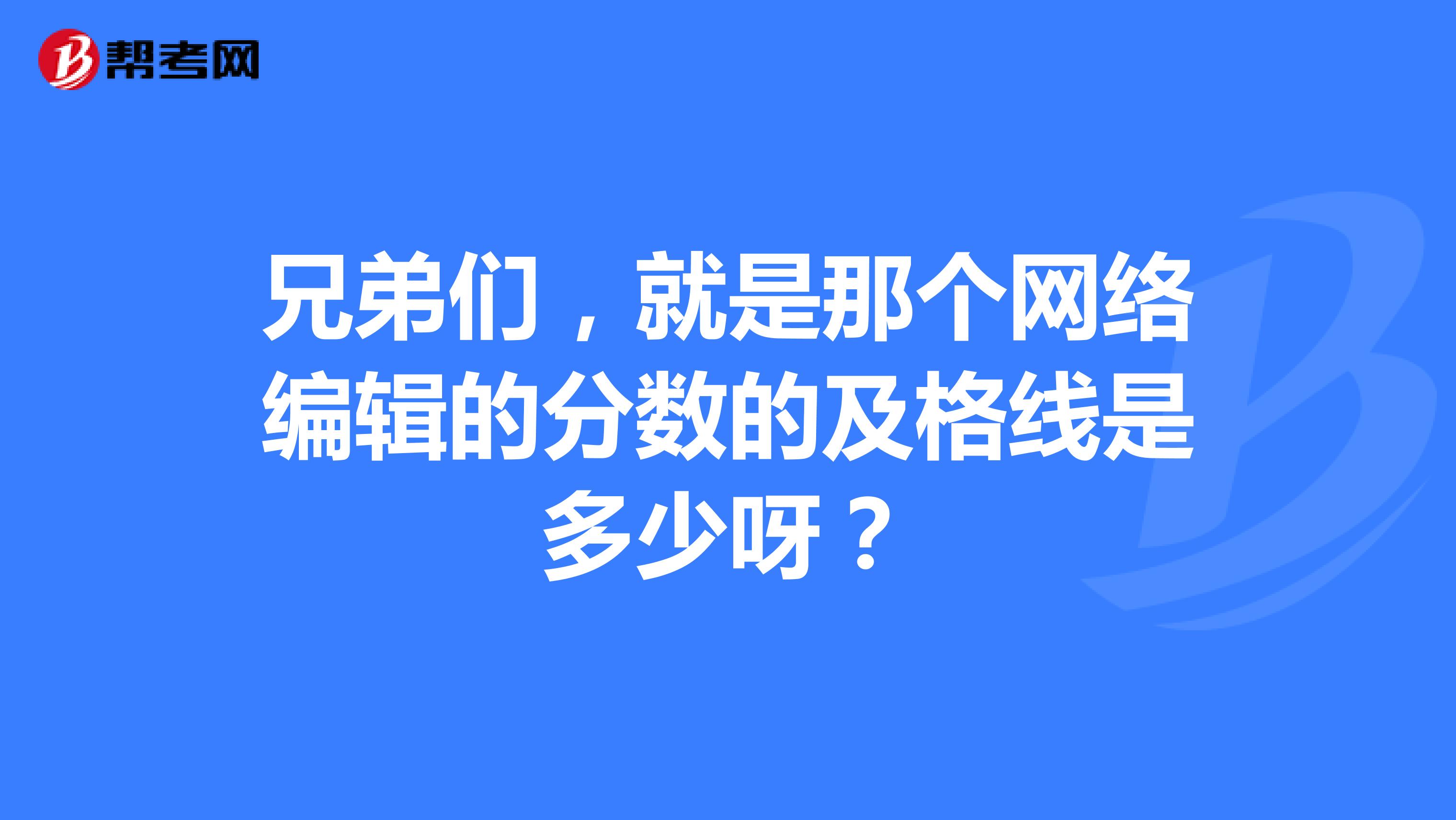兄弟们,就是那个网络编辑的分数的及格线是多少呀?