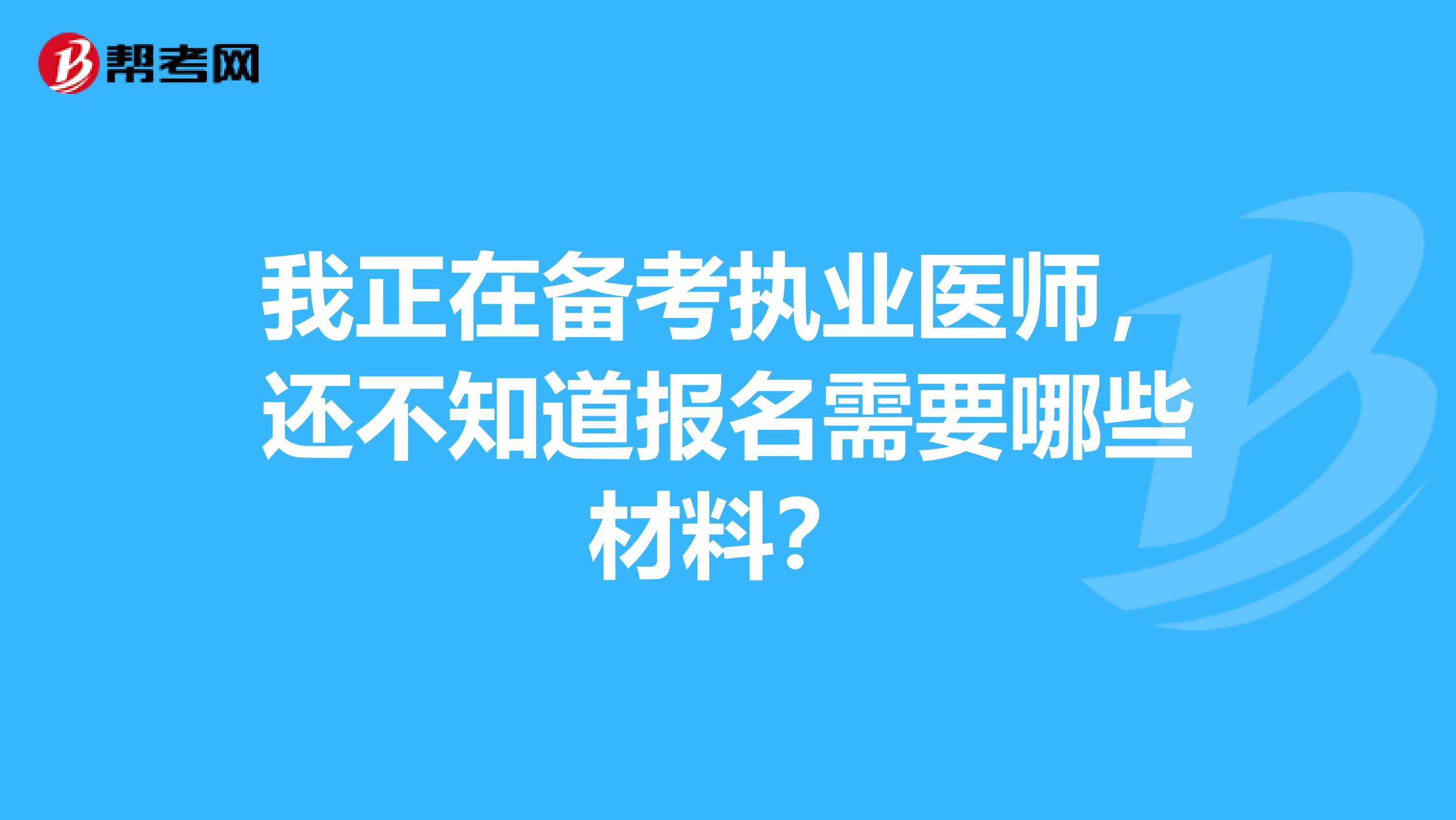 我正在备考执业医师，还不知道报名需要哪些材料？