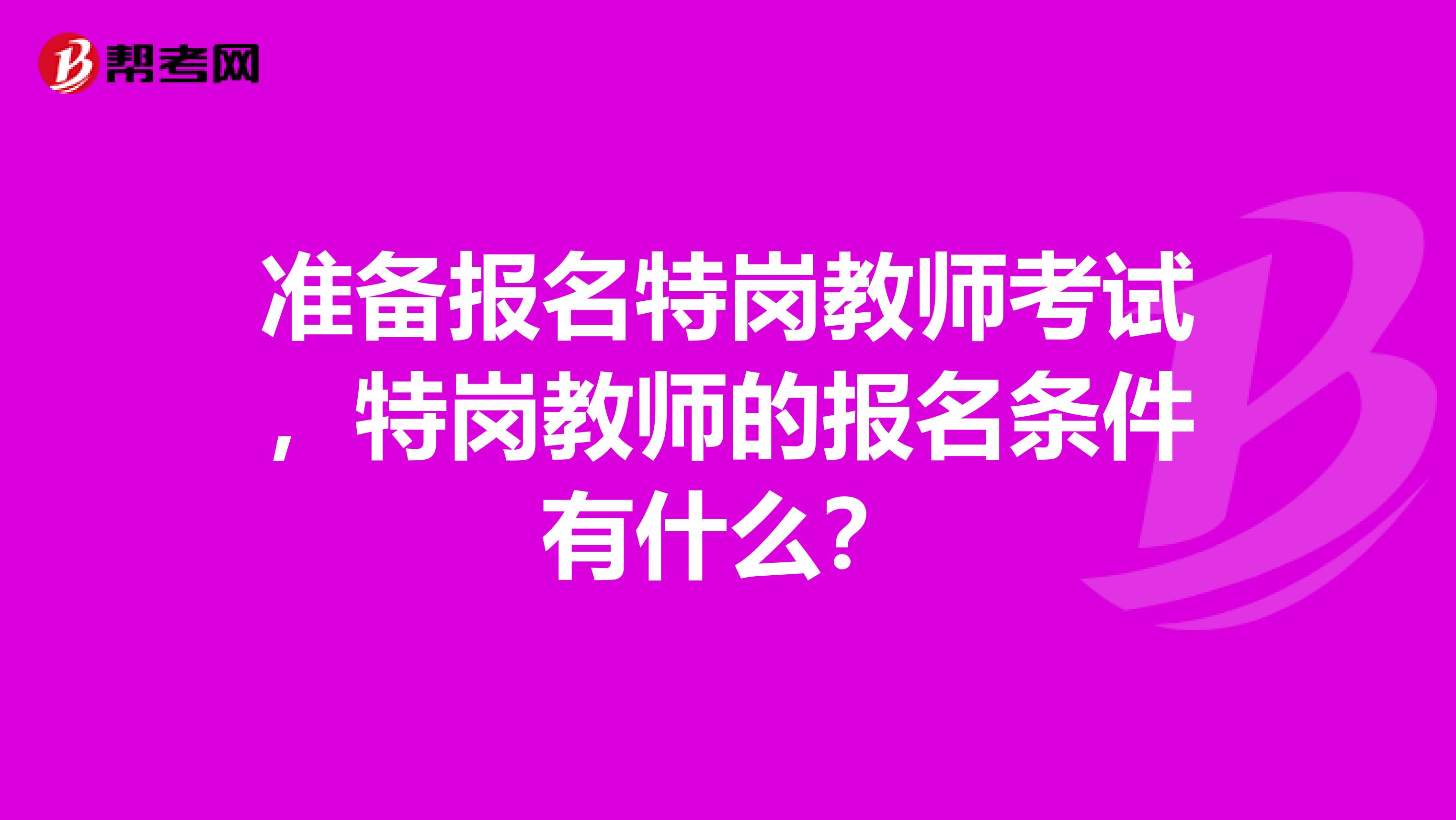 准备报名特岗教师考试,特岗教师的报名条件有什么?