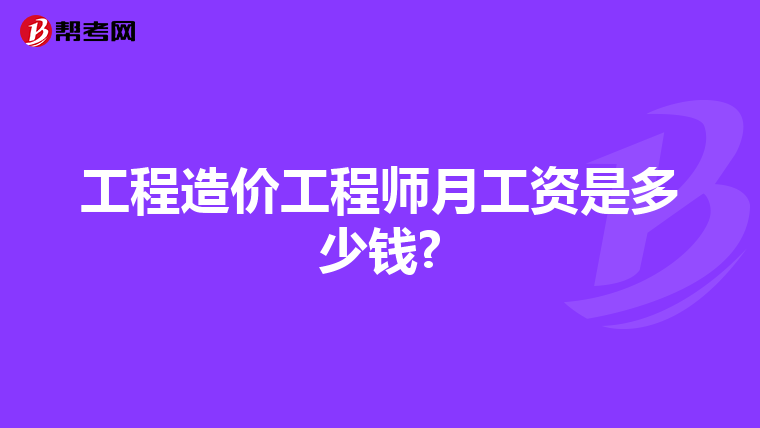 工程造价工程师月工资是多少钱?