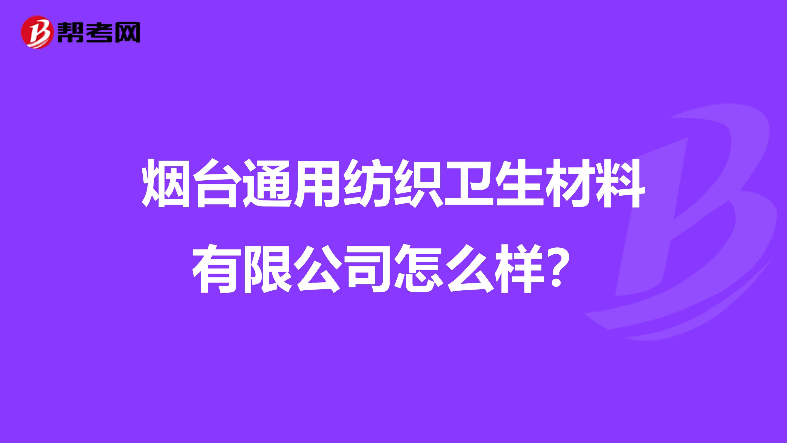烟台通用纺织卫生材料有限公司怎么样?