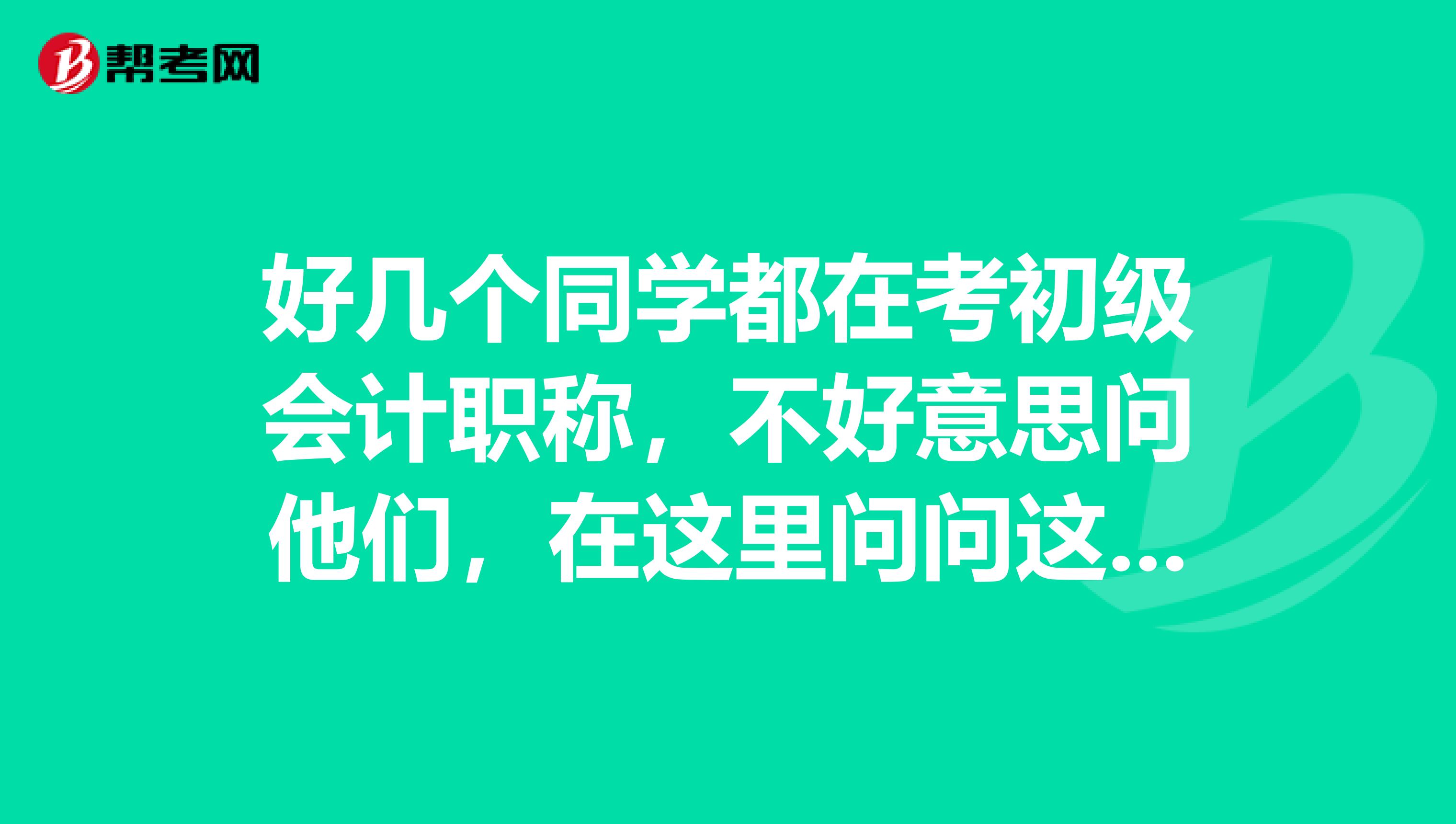 好几个同学都在考初级会计职称,不好意思问他们,在这里问问这是什么考试额?