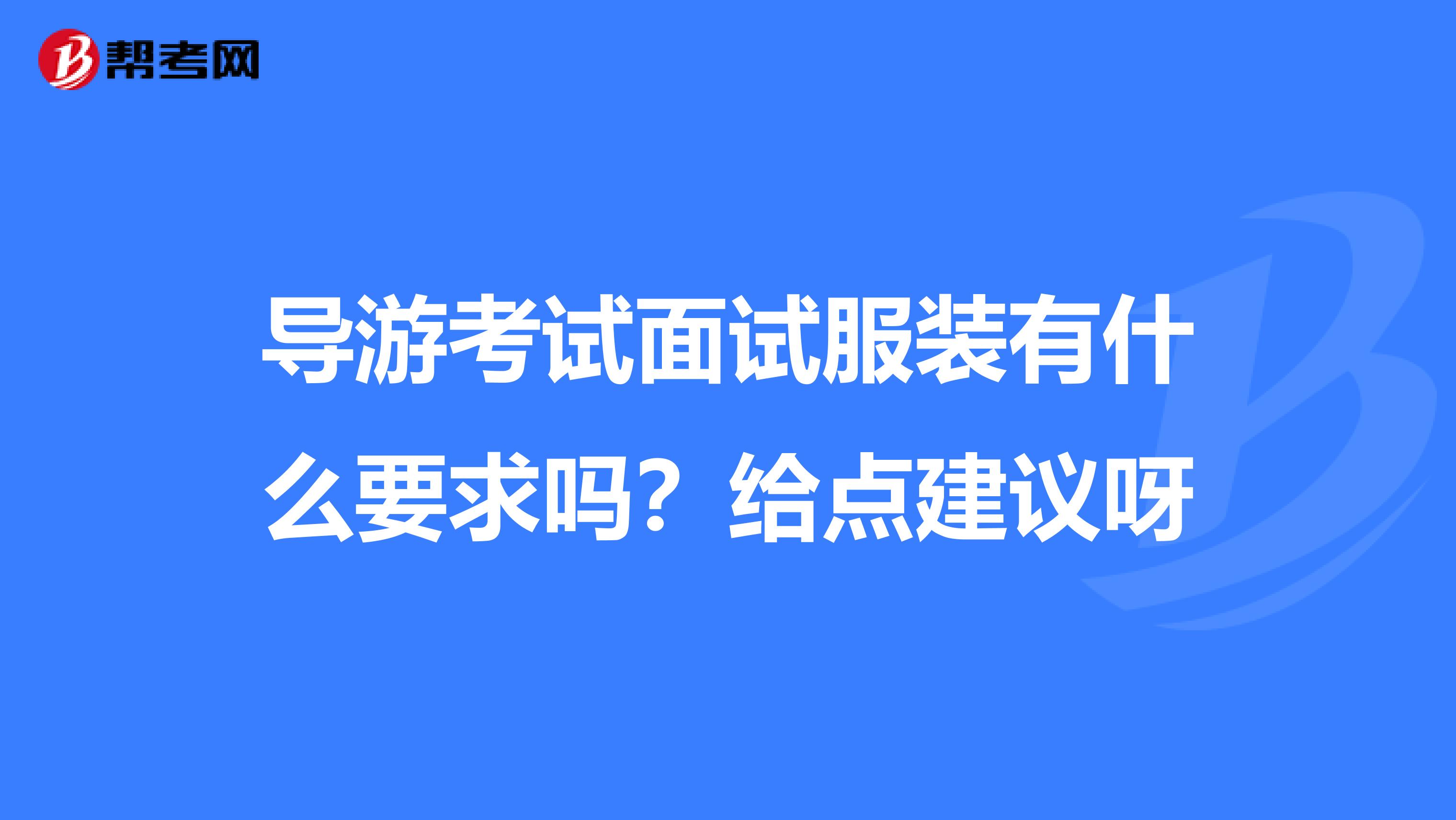 导游考试面试服装有什么要求吗?给点建议呀