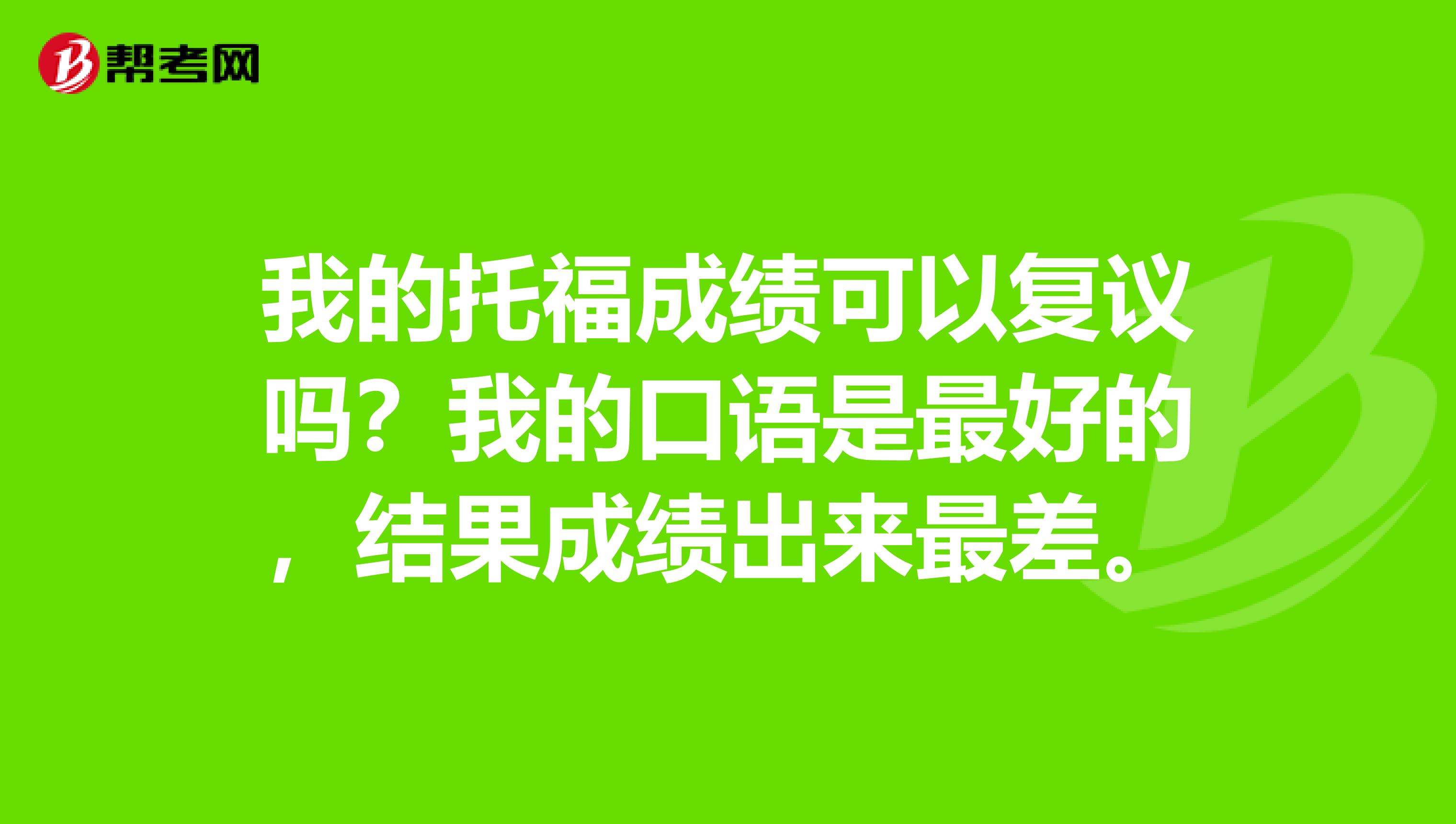 我的托福成绩可以复议吗?我的口语是最好的,结果成绩出来最差。