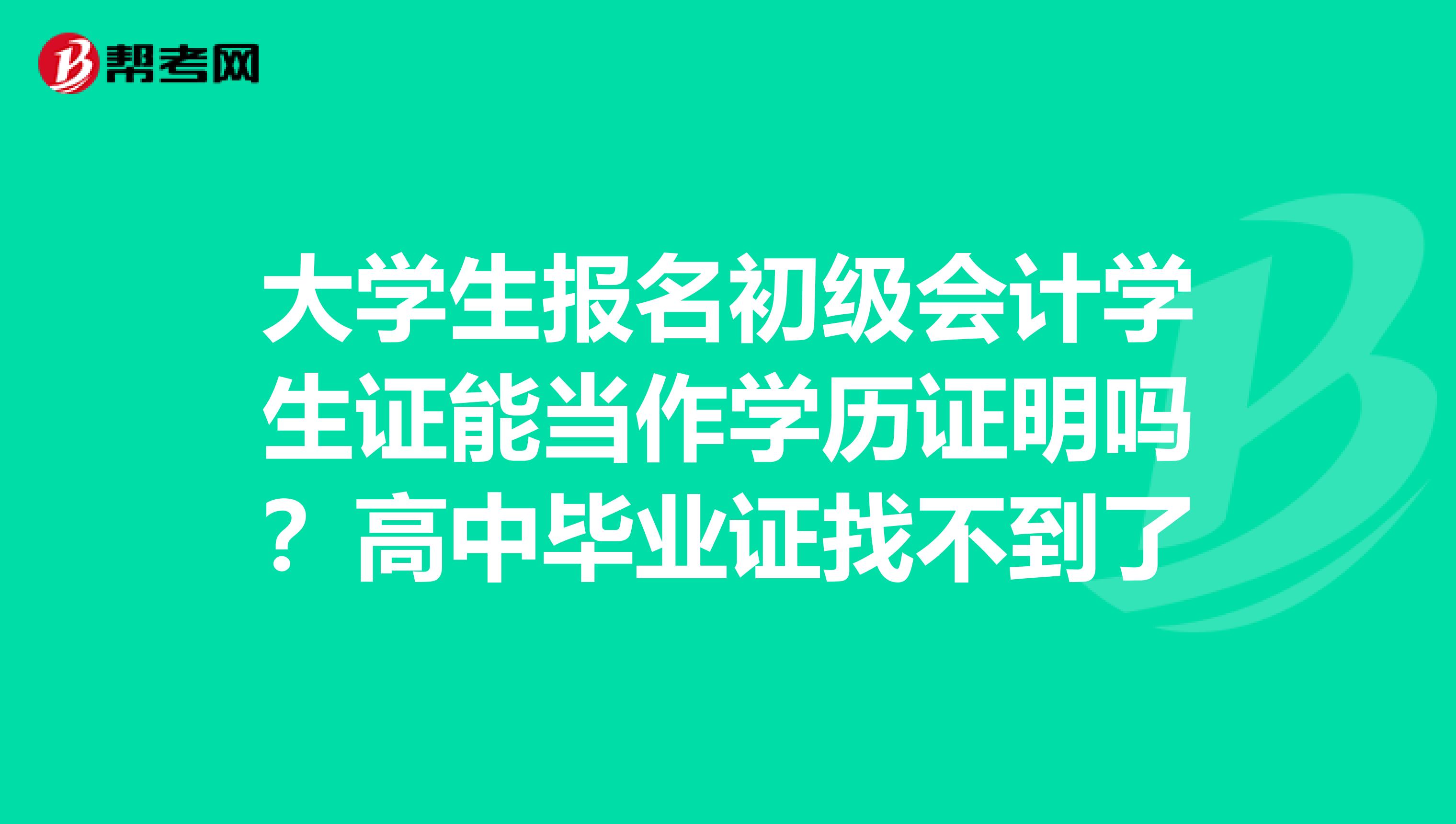 大学生报名初级会计学生证能当作学历证明吗？高中毕业证找不到了