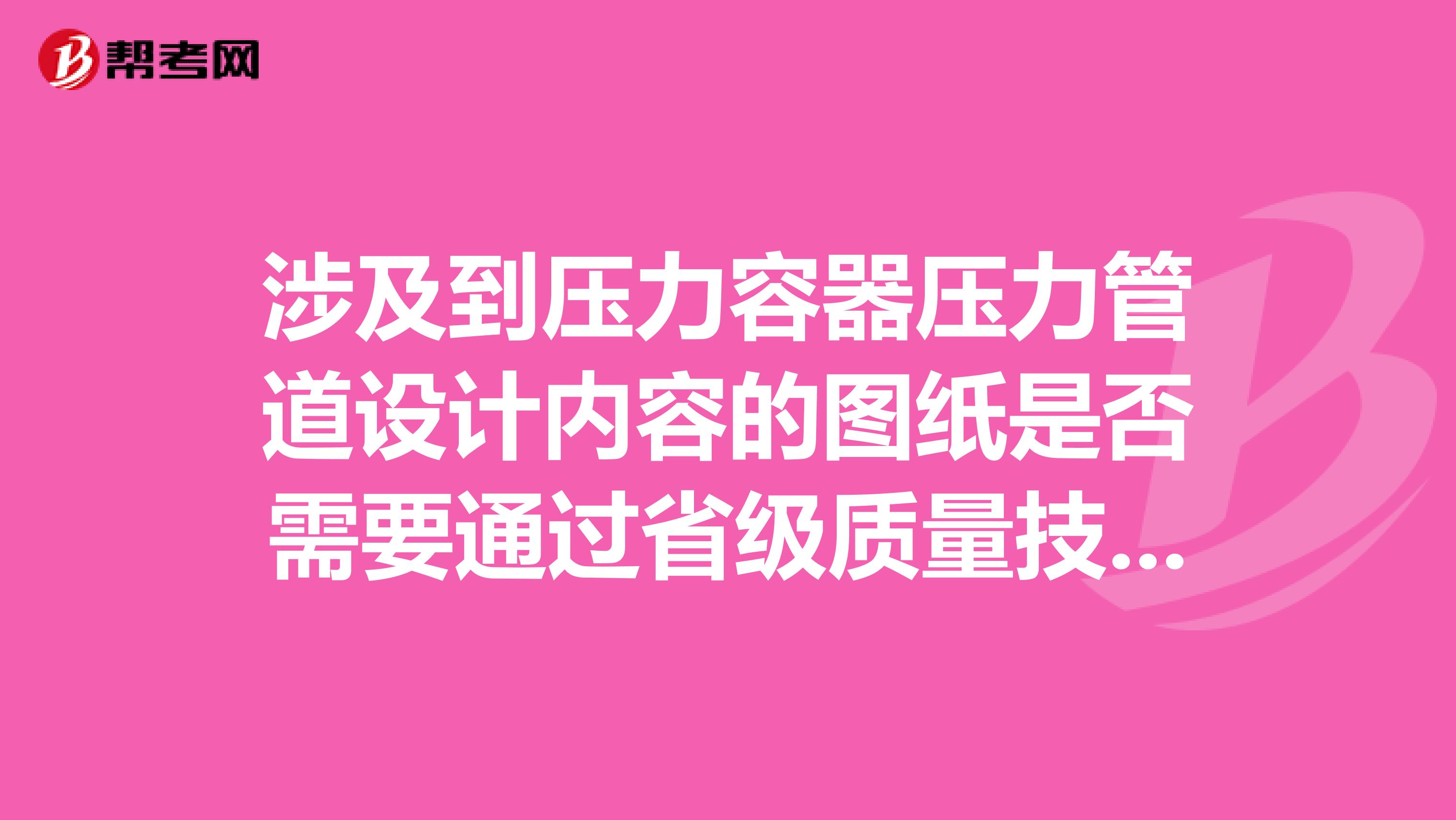 涉及到壓力容器壓力管道設(shè)計(jì)內(nèi)容的圖紙是否需要通過省級質(zhì)量技術(shù)監(jiān)督局審查?