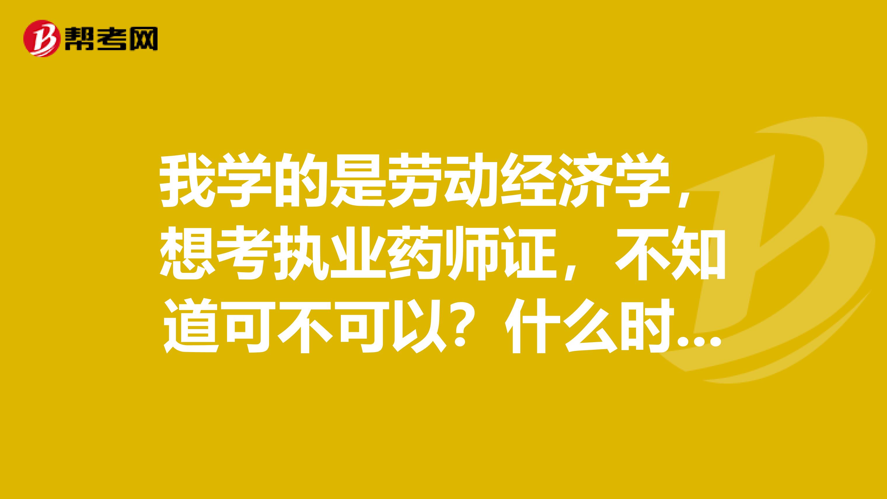 我学的是劳动经济学，想考执业药师证，不知道可不可以？什么时候报名？