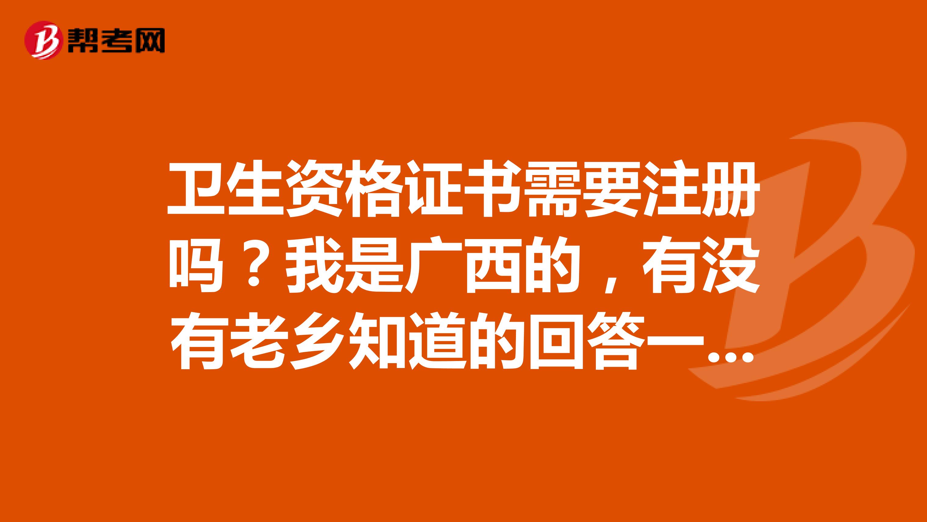 卫生资格证书需要注册吗？我是广西的，有没有老乡知道的回答一下。