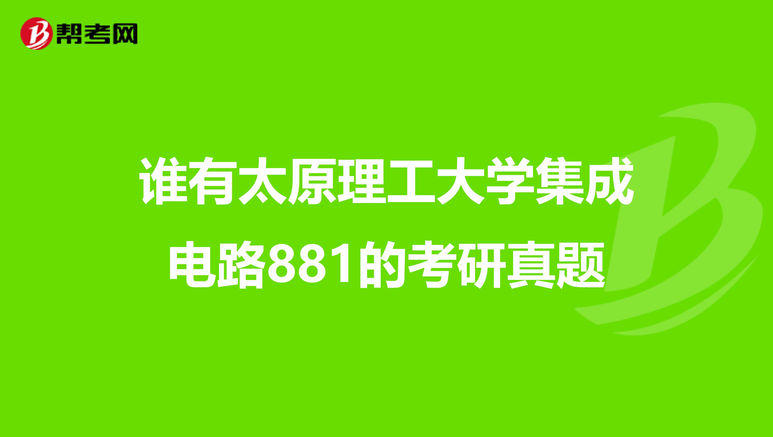 谁有太原理工大学集成电路881的考研真题