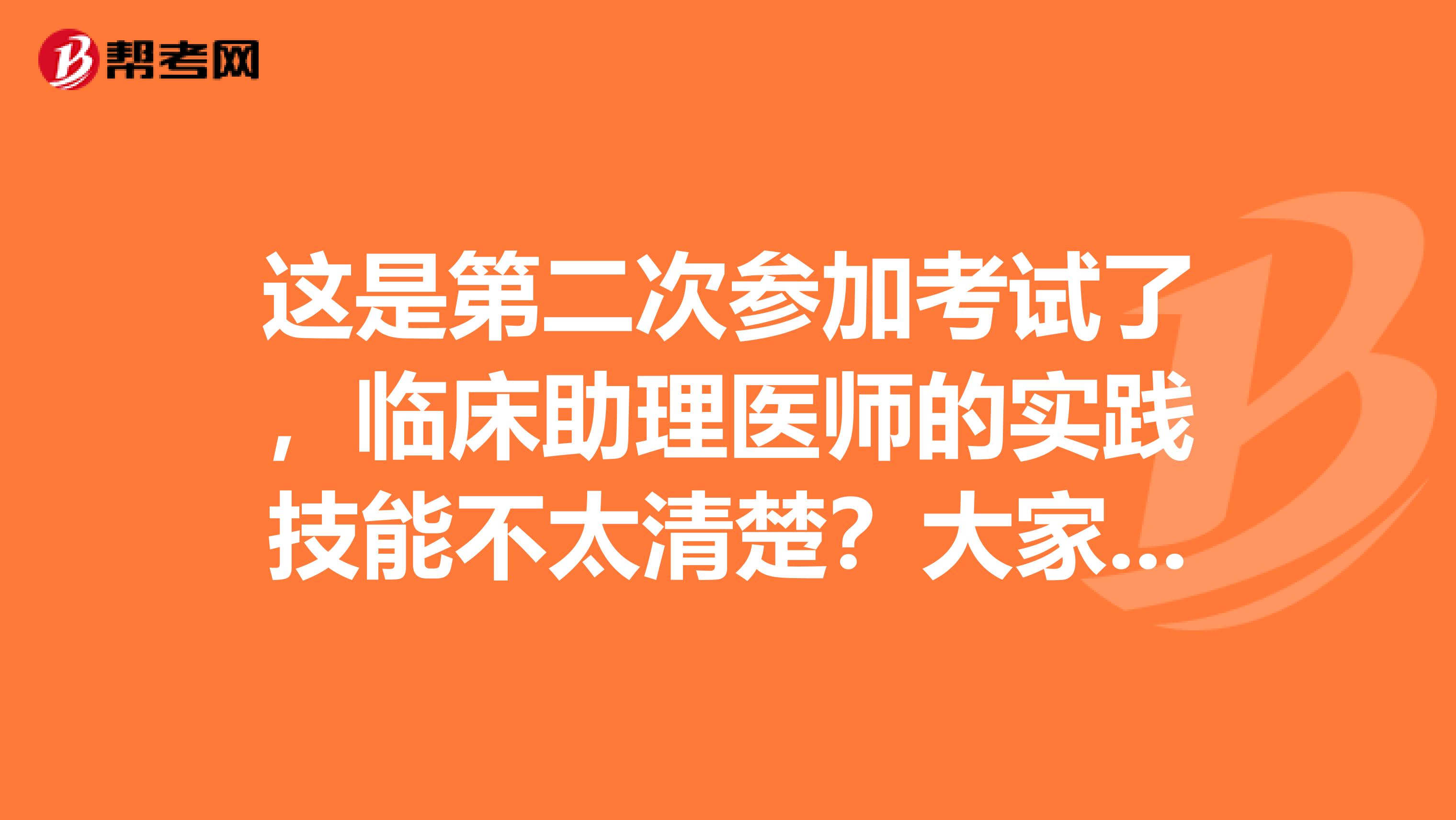 这是第二次参加考试了,临床助理医师的实践技能不太清楚?大家帮我一下