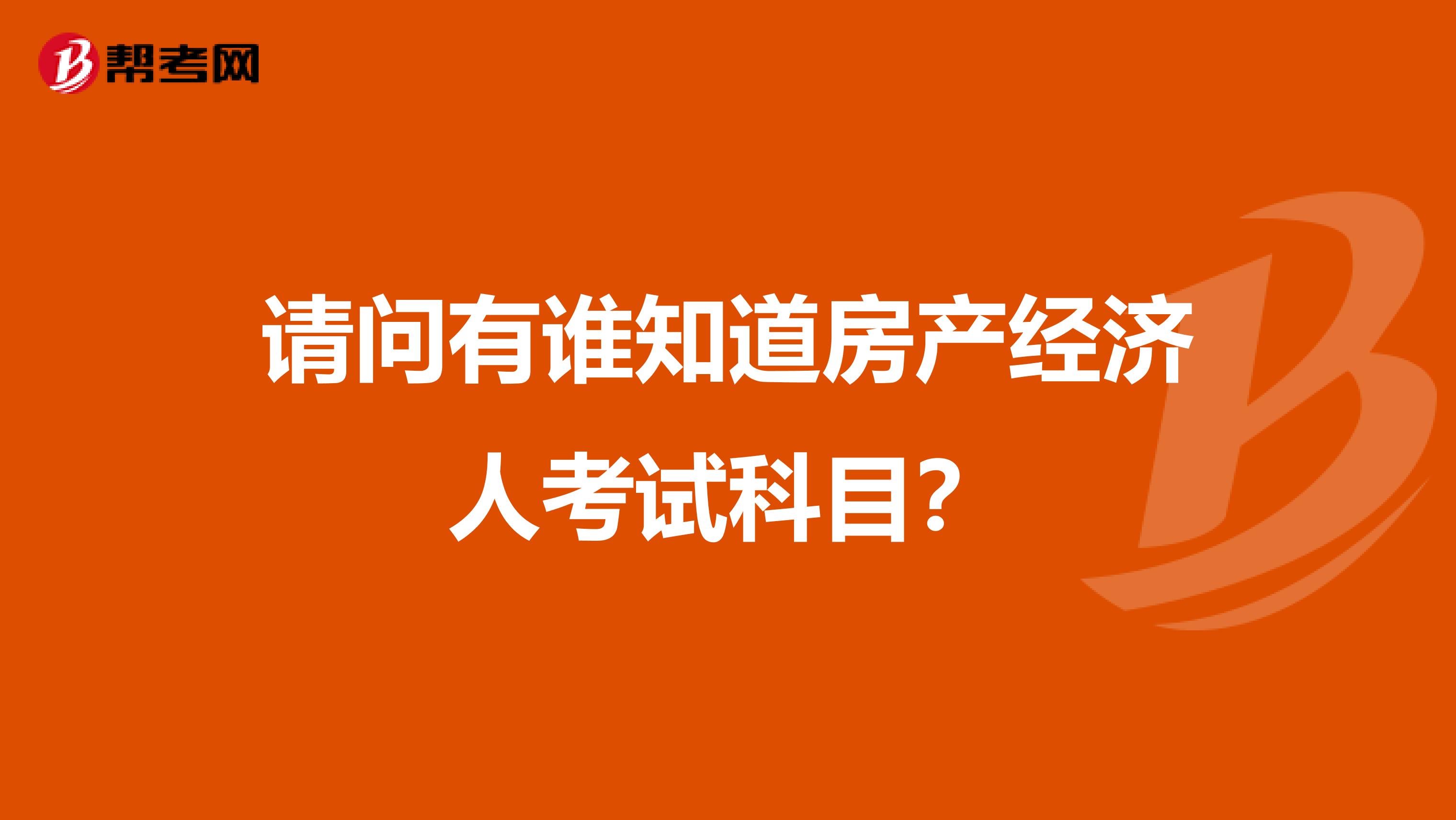 请问有谁知道房产经济人考试科目？