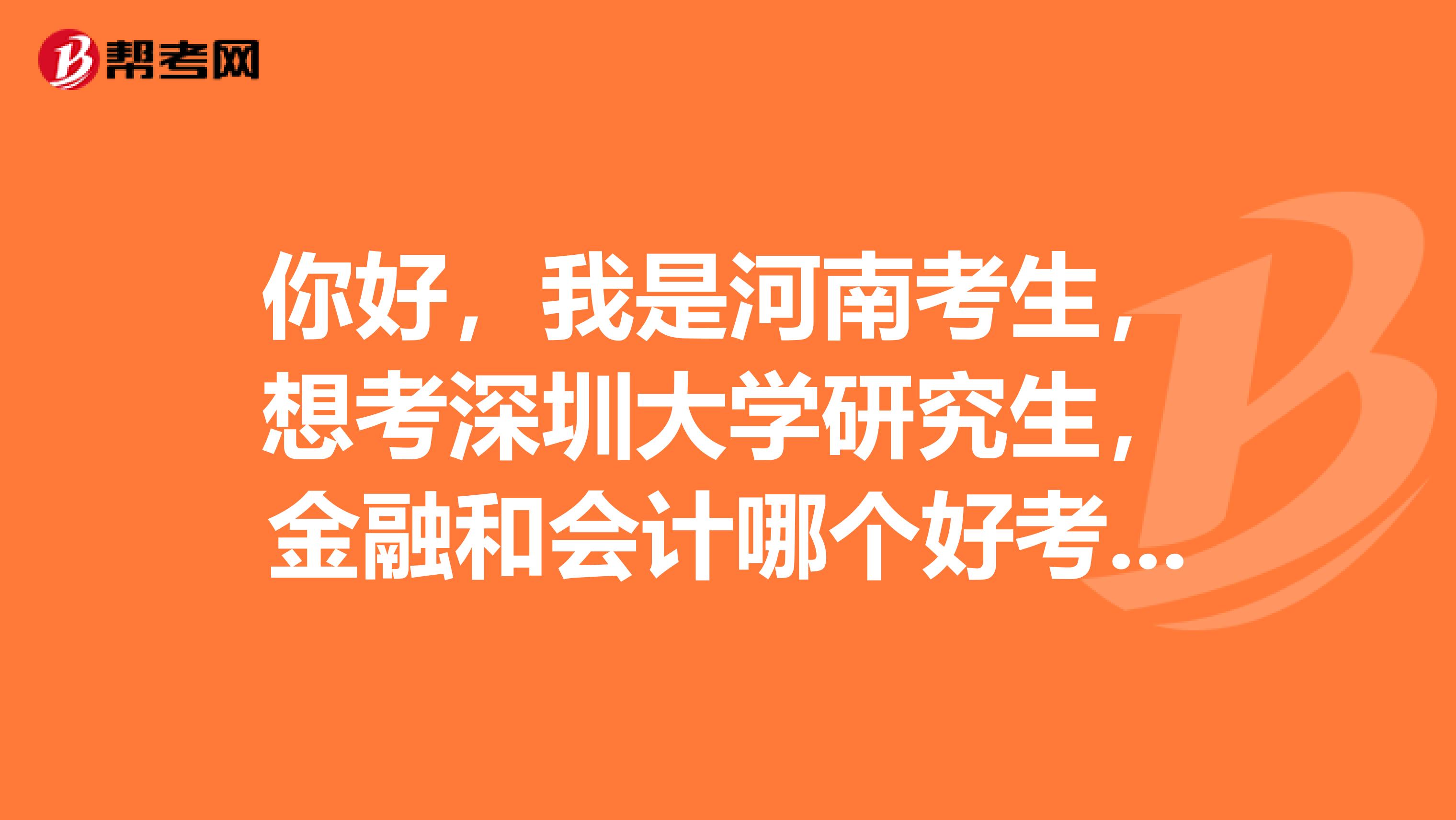你好，我是河南考生，想考深圳大学研究生，金融和会计哪个好考些呢，哪个又更好就业呢？