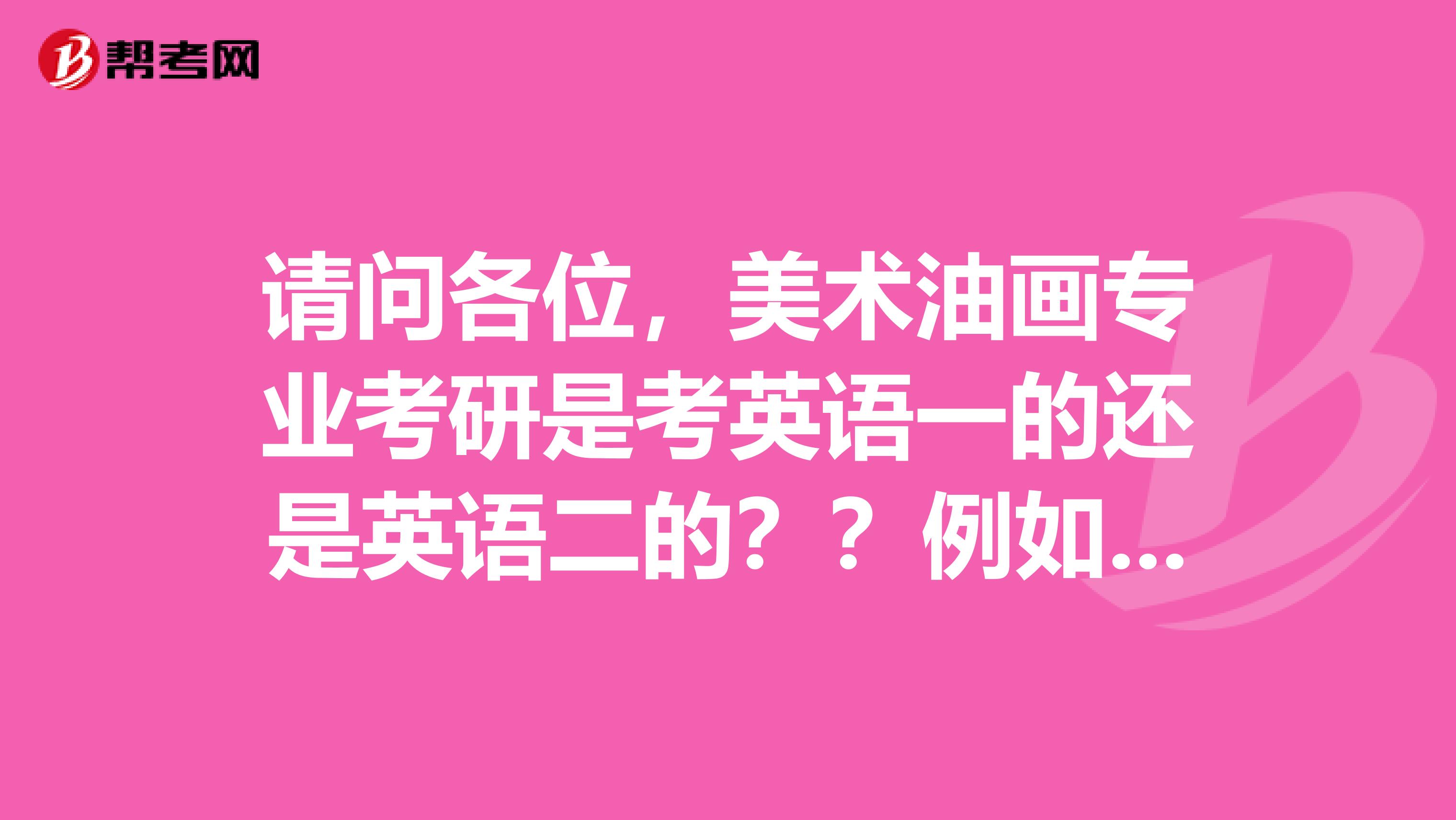 请问各位,美术油画专业考研是考英语一的还是英语二的??例如美院类学院是考英语一还是英语二的??