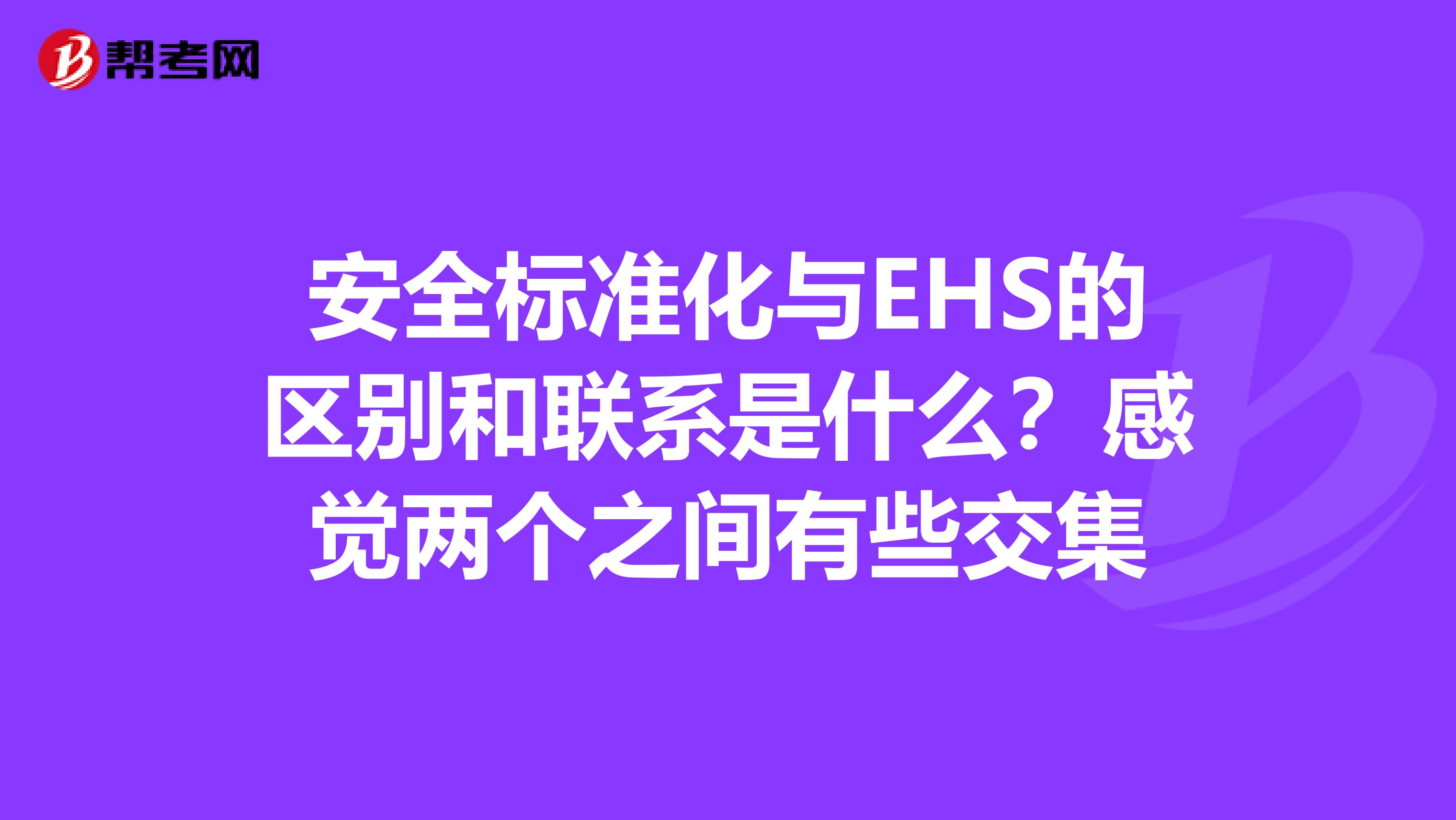 安全标准化与EHS的区别和联系是什么?感觉两个之间有些交集
