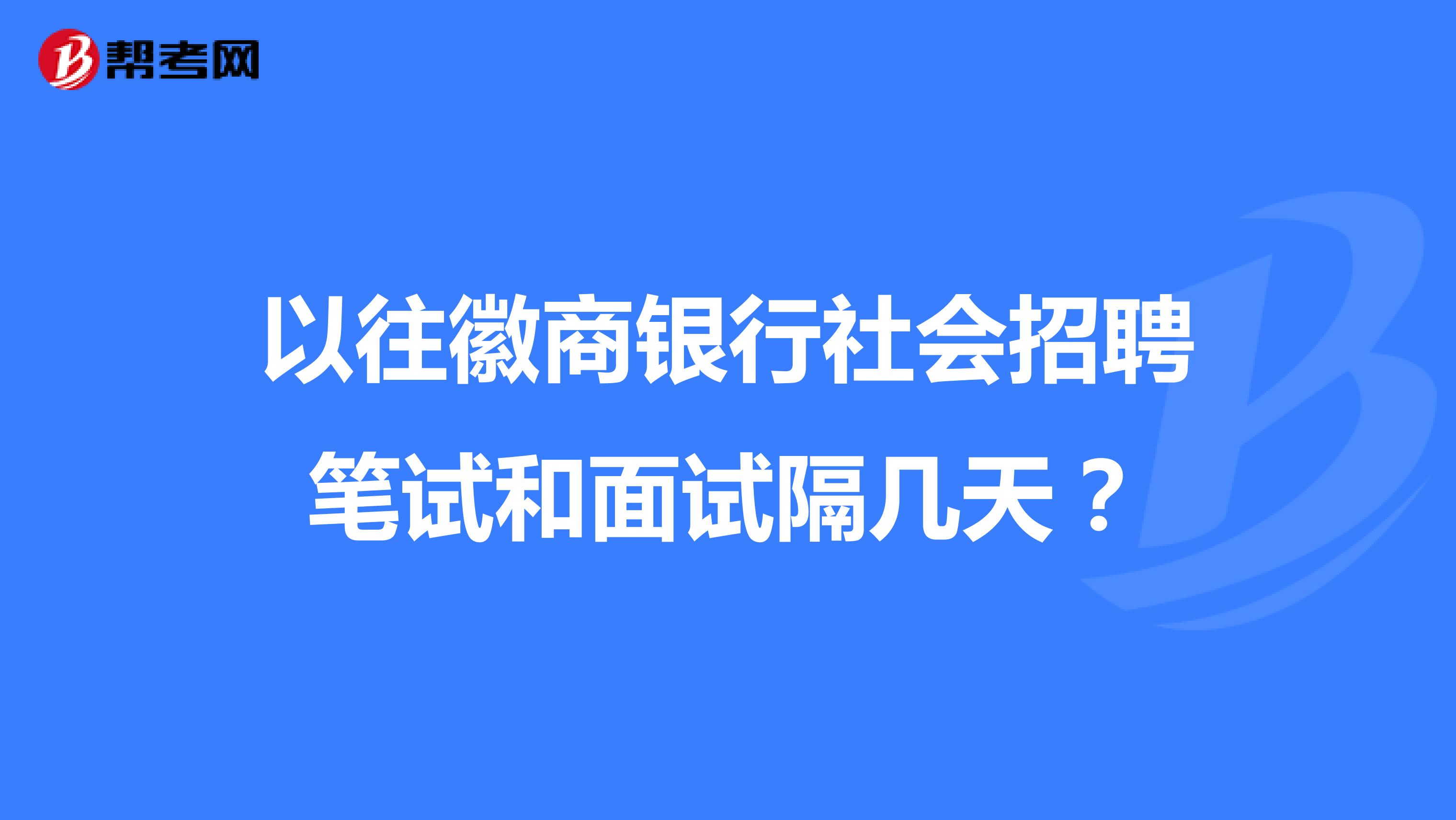 以往徽商银行社会招聘笔试和面试隔几天?