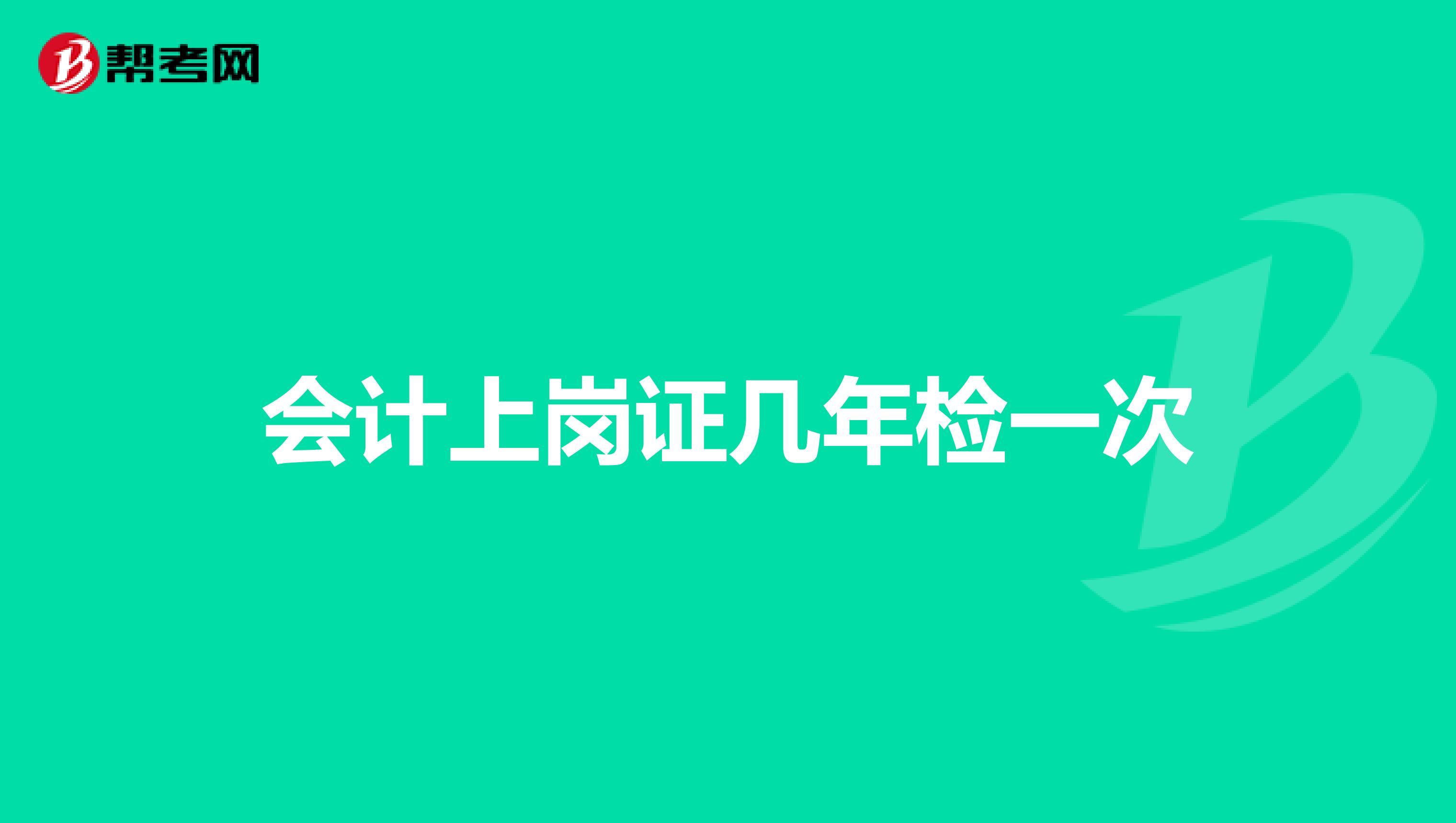 会计上岗证几年检一次