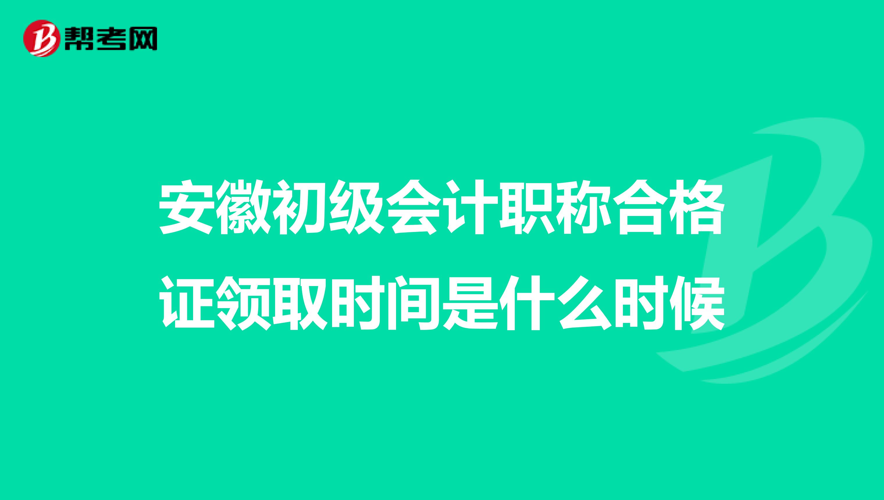 安徽初级会计职称合格证领取时间是什么时候